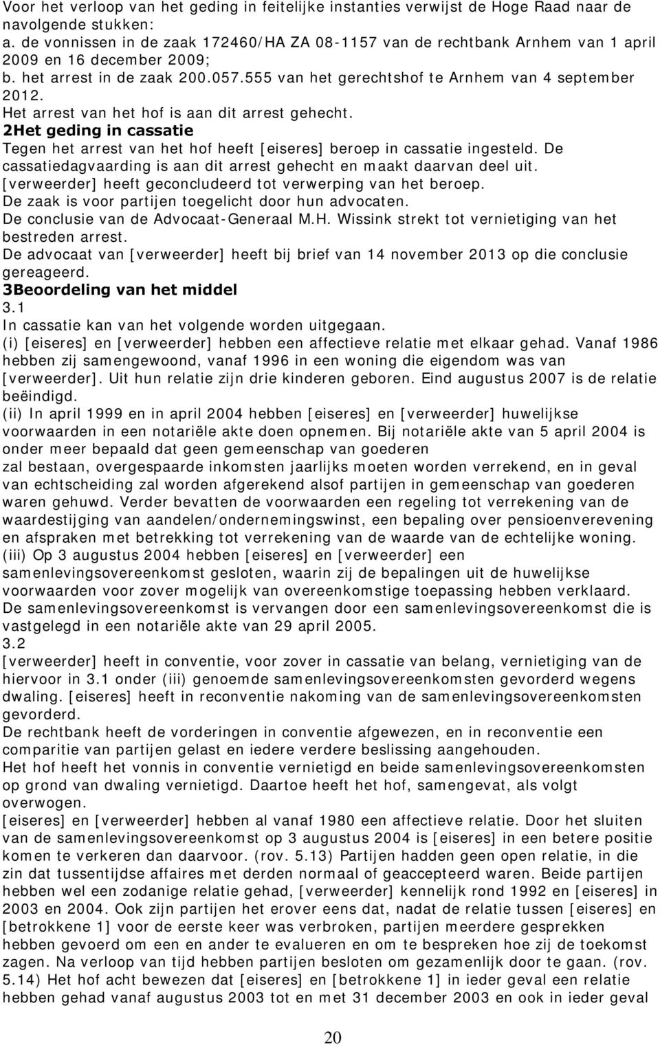 Het arrest van het hof is aan dit arrest gehecht. 2Het geding in cassatie Tegen het arrest van het hof heeft [eiseres] beroep in cassatie ingesteld.