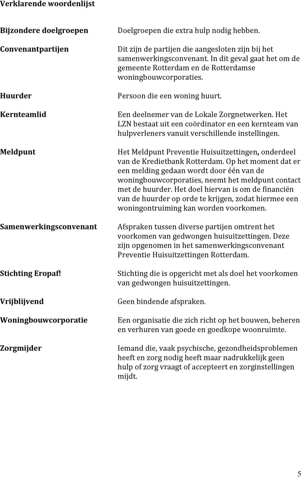 In dit geval gaat het om de gemeente Rotterdam en de Rotterdamse woningbouwcorporaties. Persoon die een woning huurt. Een deelnemer van de Lokale Zorgnetwerken.