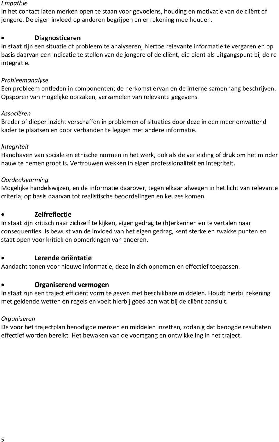 uitgangspunt bij de reintegratie. Probleemanalyse Een probleem ontleden in componenten; de herkomst ervan en de interne samenhang beschrijven.