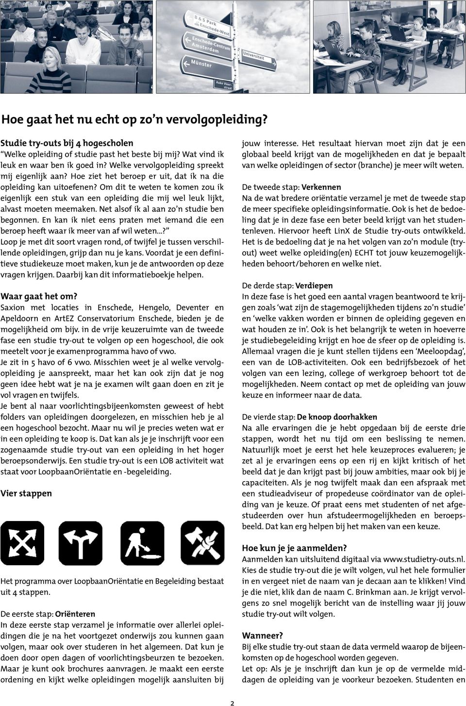 Om dit te weten te komen zou ik eigenlijk een stuk van een opleiding die mij wel leuk lijkt, alvast moeten meemaken. Net alsof ik al aan zo n studie ben begonnen.