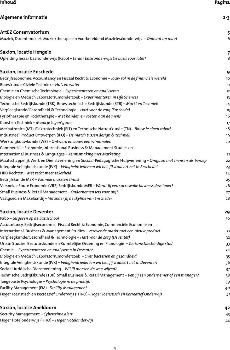 8 Saxion, locatie Enschede 9 Bedrijfseconomie, Accountancy en Fiscaal Recht & Economie Jouw rol in de financiële wereld 10 Bouwkunde, Civiele Techniek Huis en water 11 Chemie en Chemische Technologie