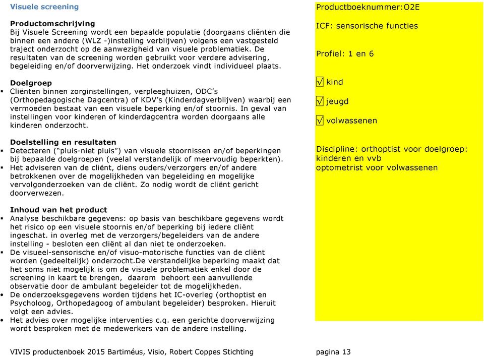 Cliënten binnen zorginstellingen, verpleeghuizen, ODC s (Orthopedagogische Dagcentra) of KDV s (Kinderdagverblijven) waarbij een vermoeden bestaat van een visuele beperking en/of stoornis.