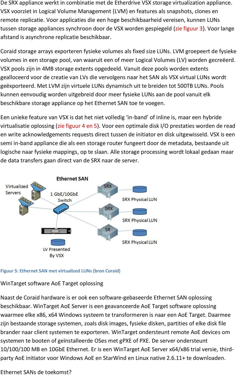 Voor lange afstand is asynchrone replicatie beschikbaar. Coraid storage arrays exporteren fysieke volumes als fixed size LUNs.