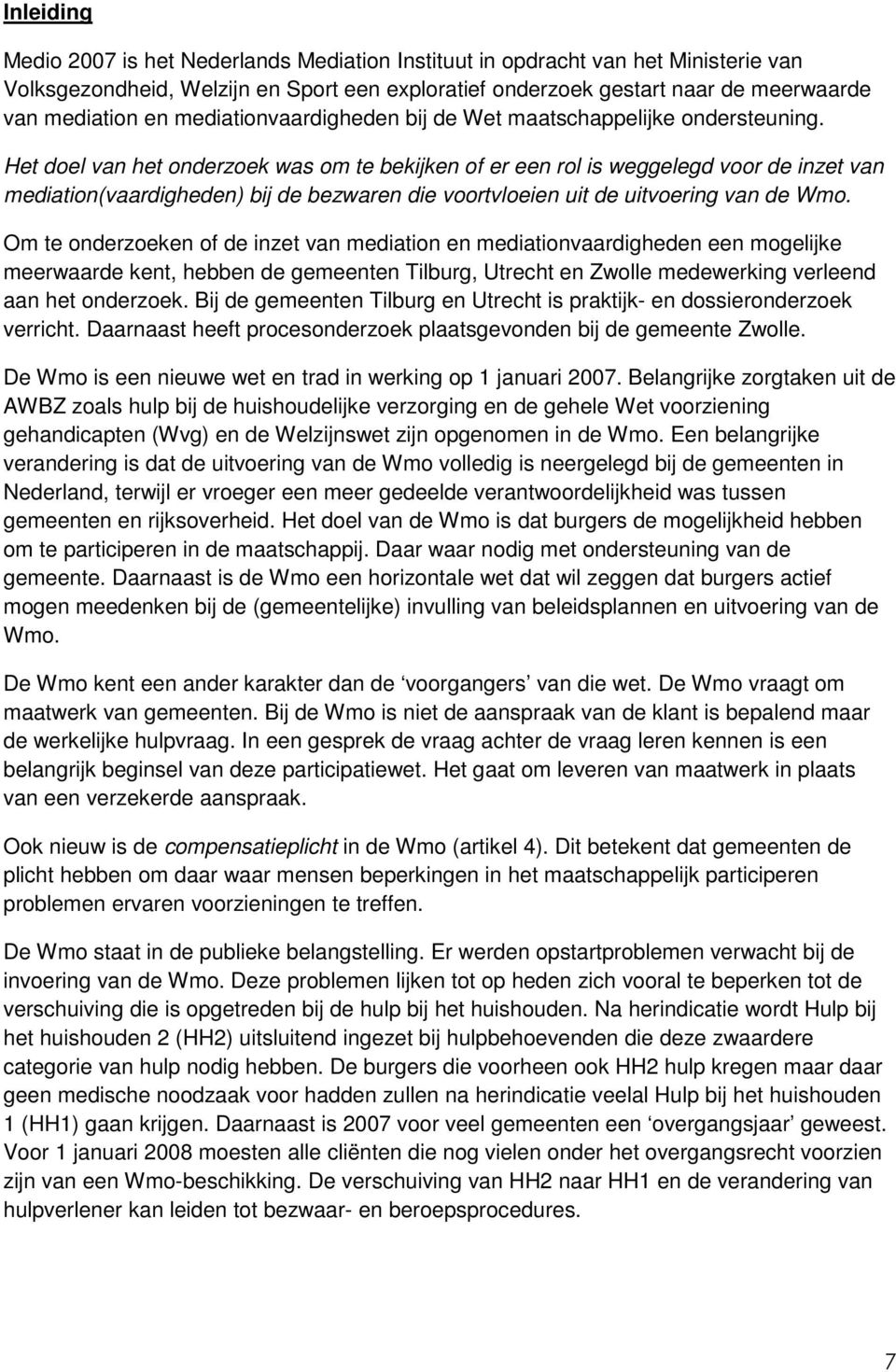 Het doel van het onderzoek was om te bekijken of er een rol is weggelegd voor de inzet van mediation(vaardigheden) bij de bezwaren die voortvloeien uit de uitvoering van de Wmo.