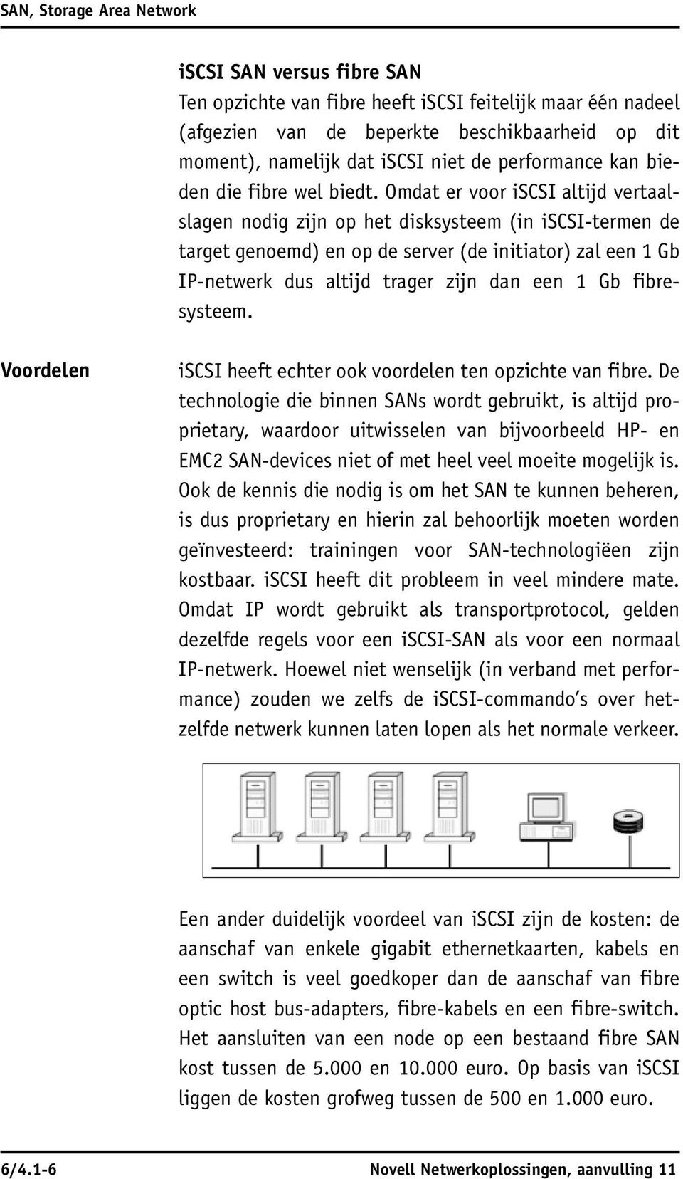 Omdat er voor iscsi altijd vertaalslagen nodig zijn op het disksysteem (in iscsi-termen de target genoemd) en op de server (de initiator) zal een 1 Gb IP-netwerk dus altijd trager zijn dan een 1 Gb