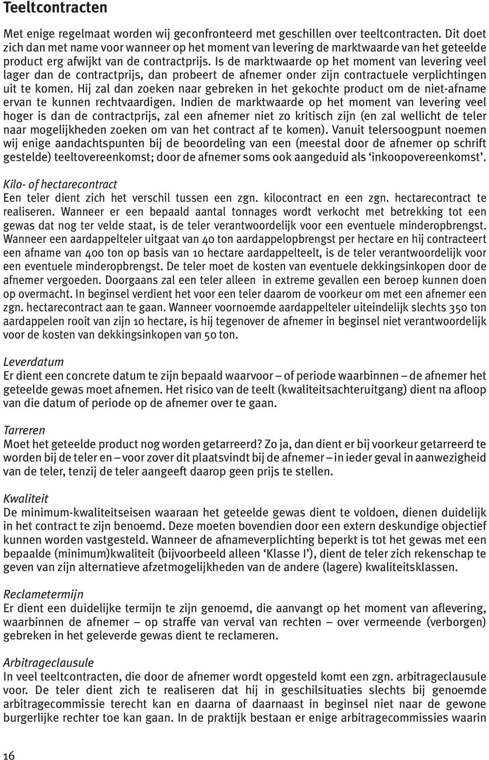 Is de marktwaarde op het moment van levering veel lager dan de contractprijs, dan probeert de afnemer onder zijn contractuele verplichtingen uit te komen.