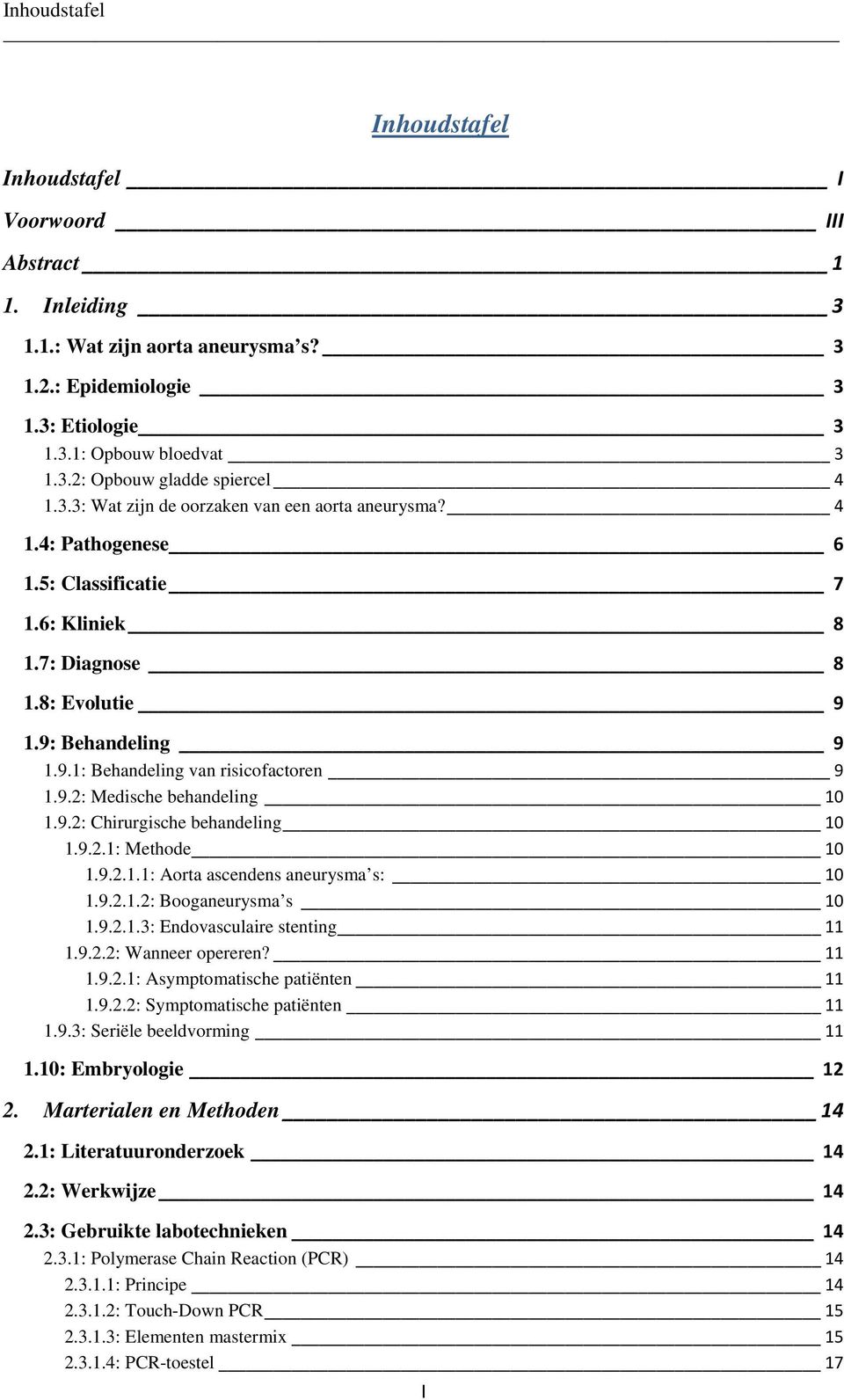 9.2: Medische behandeling 10 1.9.2: Chirurgische behandeling 10 1.9.2.1: Methode 10 1.9.2.1.1: Aorta ascendens aneurysma s: 10 1.9.2.1.2: Booganeurysma s 10 1.9.2.1.3: Endovasculaire stenting 11 1.9.2.2: Wanneer opereren?