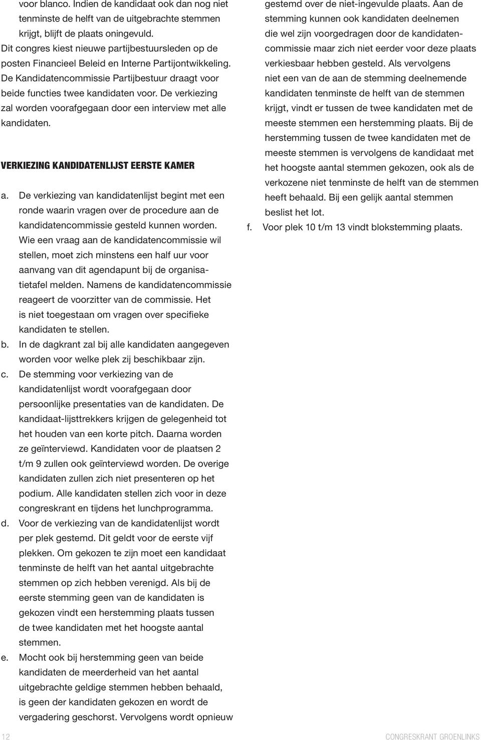 De verkiezing zal worden voorafgegaan door een interview met alle kandidaten. VERKIEZING KANDIDATENLIJST EERSTE KAMER a.