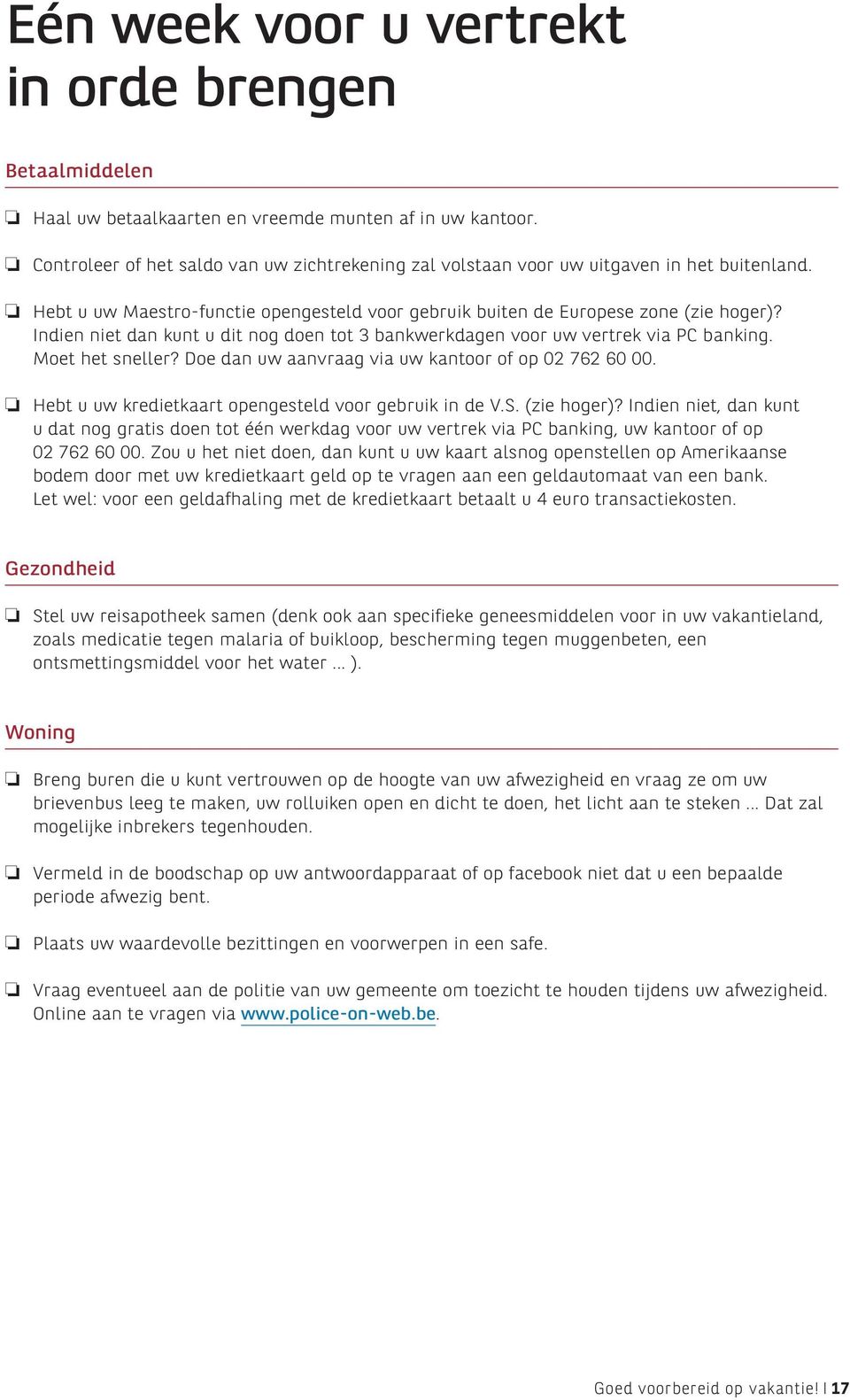 Indien niet dan kunt u dit nog doen tot 3 bankwerkdagen voor uw vertrek via PC banking. Moet het sneller? Doe dan uw aanvraag via uw kantoor of op 02 762 60 00.