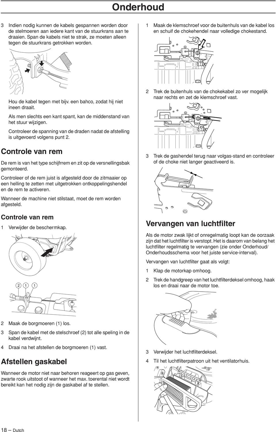 Hou de kabel tegen met bijv. een bahco, zodat hij niet ineen draait. Als men slechts een kant spant, kan de middenstand van het stuur wijzigen.