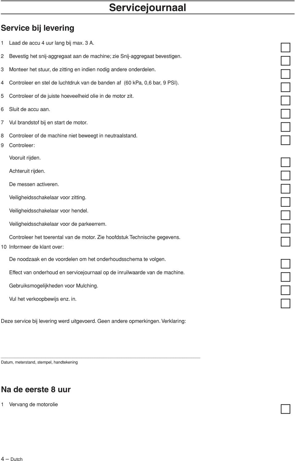 5 Controleer of de juiste hoeveelheid olie in de motor zit. 6 Sluit de accu aan. 7 Vul brandstof bij en start de motor. 8 Controleer of de machine niet beweegt in neutraalstand.