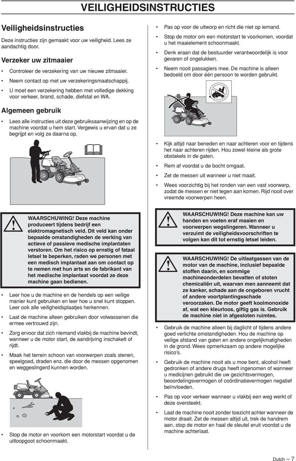 Stop de motor om een motorstart te voorkomen, voordat u het maaielement schoonmaakt. Denk eraan dat de bestuurder verantwoordelijk is voor gevaren of ongelukken. Neem nooit passagiers mee.