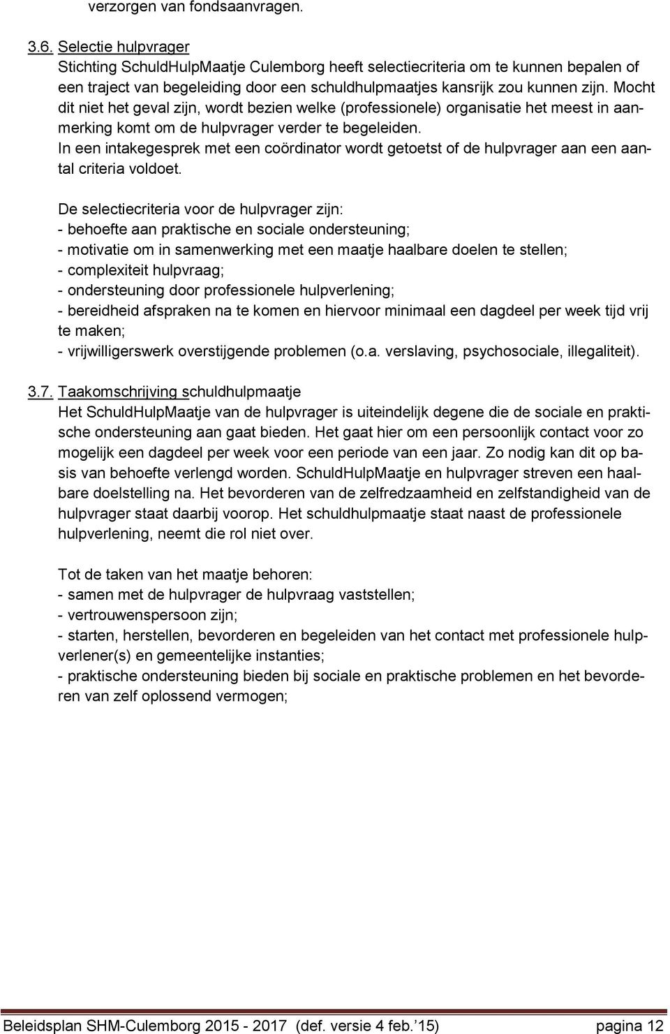 Mocht dit niet het geval zijn, wordt bezien welke (professionele) organisatie het meest in aanmerking komt om de hulpvrager verder te begeleiden.