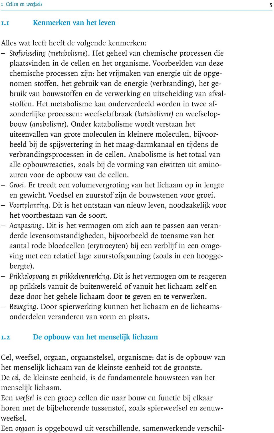 Voorbeelden van deze chemische processen zijn: het vrijmaken van energie uit de opgenomen stoffen, het gebruik van de energie (verbranding), het gebruik van bouwstoffen en de verwerking en