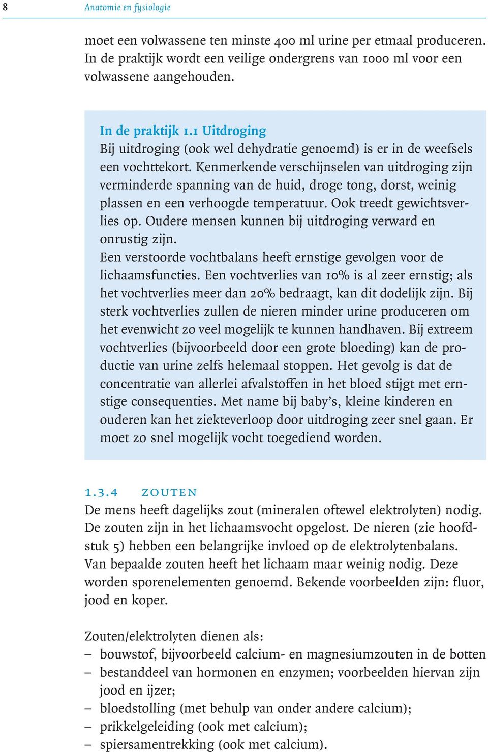 Kenmerkende verschijnselen van uitdroging zijn verminderde spanning van de huid, droge tong, dorst, weinig plassen en een verhoogde temperatuur. Ook treedt gewichtsverlies op.