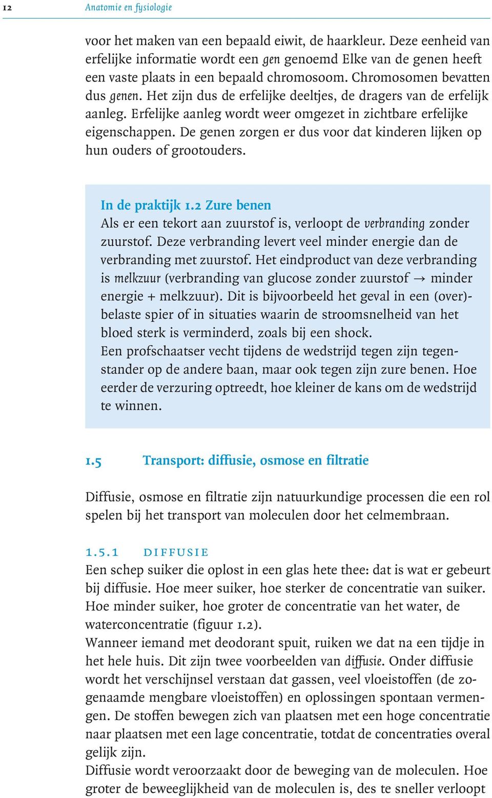 Het zijn dus de erfelijke deeltjes, de dragers van de erfelijk aanleg. Erfelijke aanleg wordt weer omgezet in zichtbare erfelijke eigenschappen.