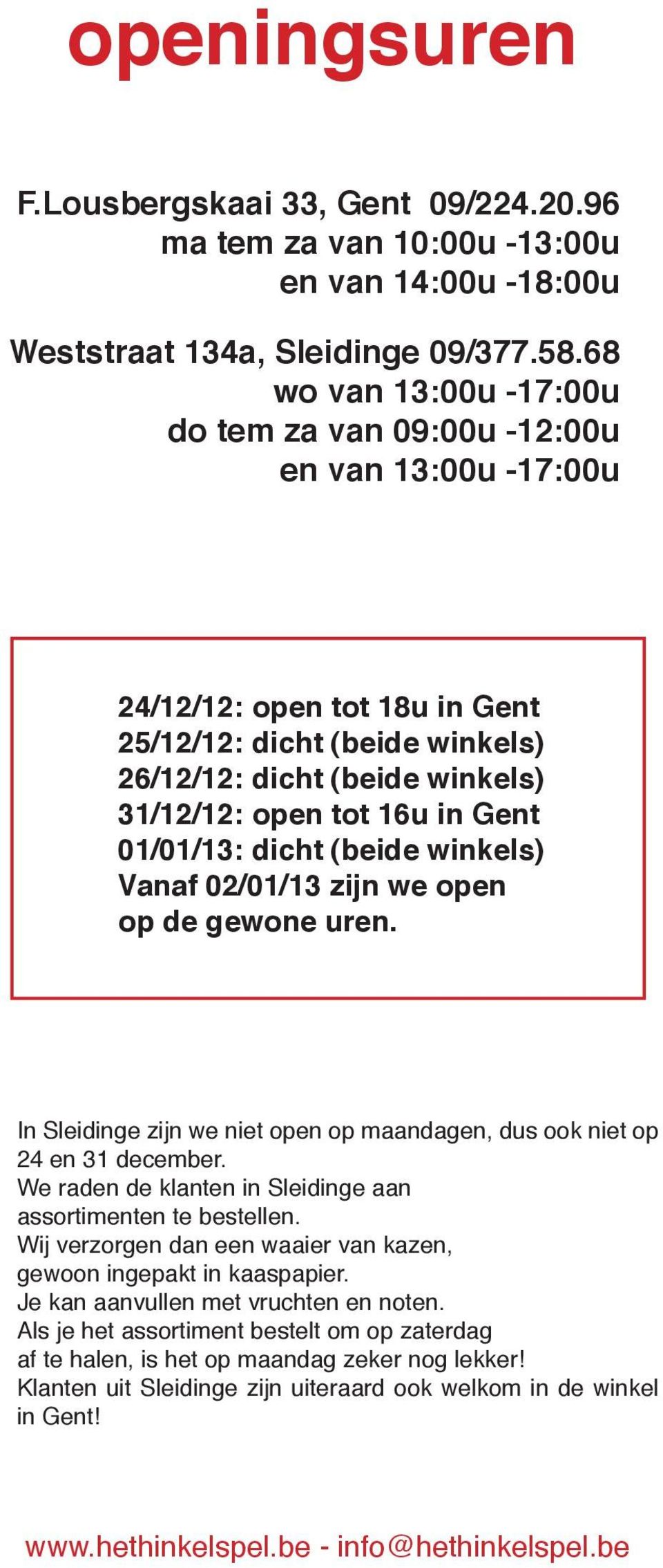 Gent 01/01/13: dicht (beide winkels) Vanaf 02/01/13 zijn we open op de gewone uren. In Sleidinge zijn we niet open op maandagen, dus ook niet op 24 en 31 december.