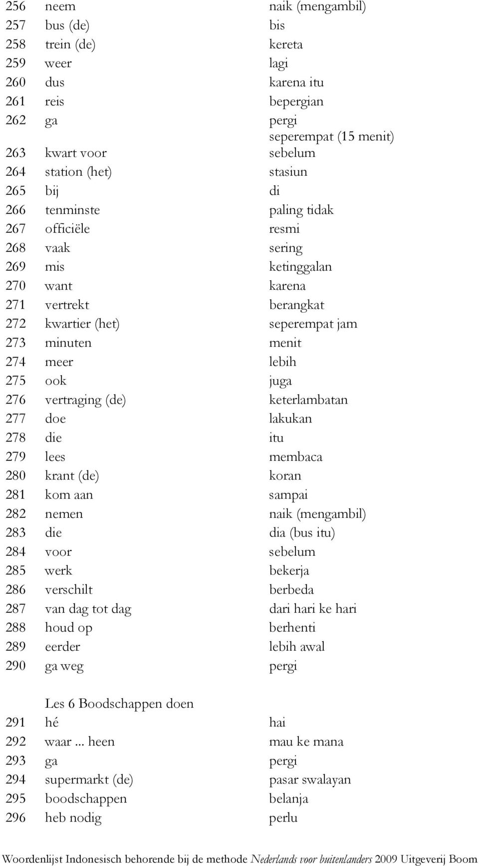 meer lebih 275 ook juga 276 vertraging (de) keterlambatan 277 doe lakukan 278 die itu 279 lees membaca 280 krant (de) koran 281 kom aan sampai 282 nemen naik (mengambil) 283 die dia (bus itu) 284