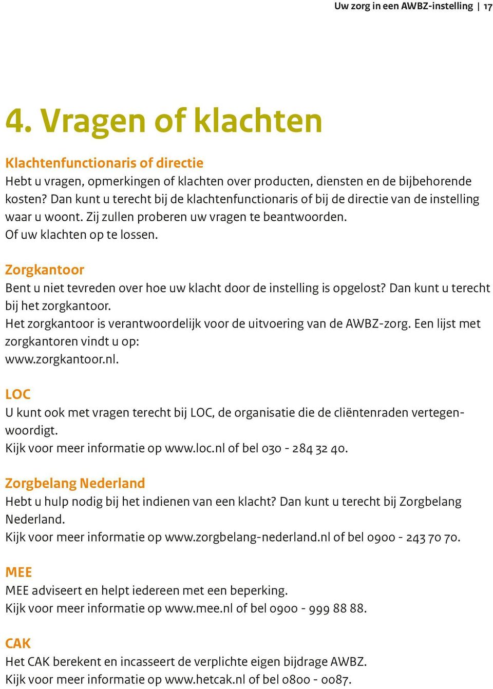 Zorgkantoor Bent u niet tevreden over hoe uw klacht door de instelling is opgelost? Dan kunt u terecht bij het zorgkantoor. Het zorgkantoor is verantwoordelijk voor de uitvoering van de AWBZ-zorg.