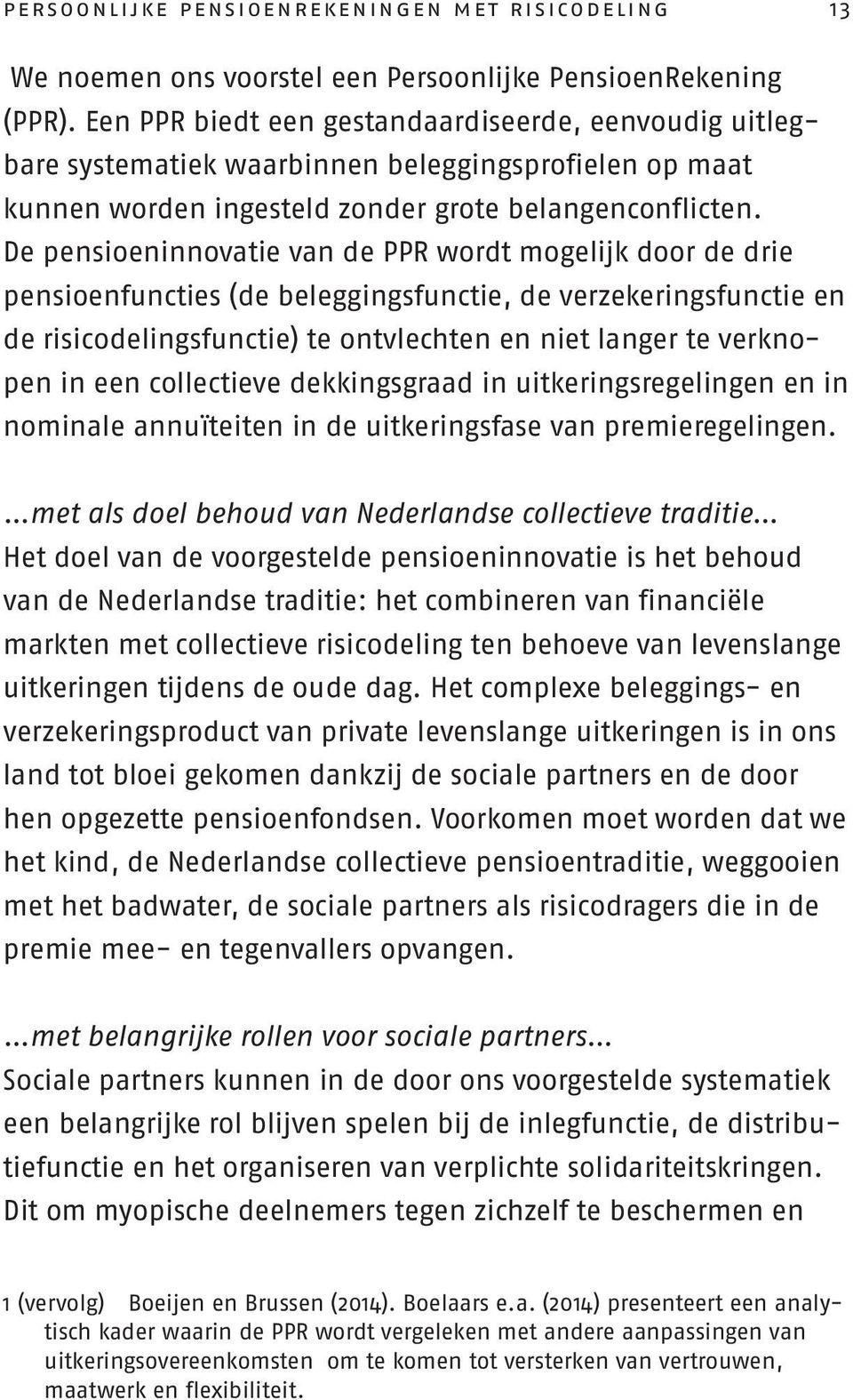 De pensioeninnovatie van de PPR wordt mogelijk door de drie pensioenfuncties (de beleggingsfunctie, de verzekeringsfunctie en de risicodelingsfunctie) te ontvlechten en niet langer te verknopen in