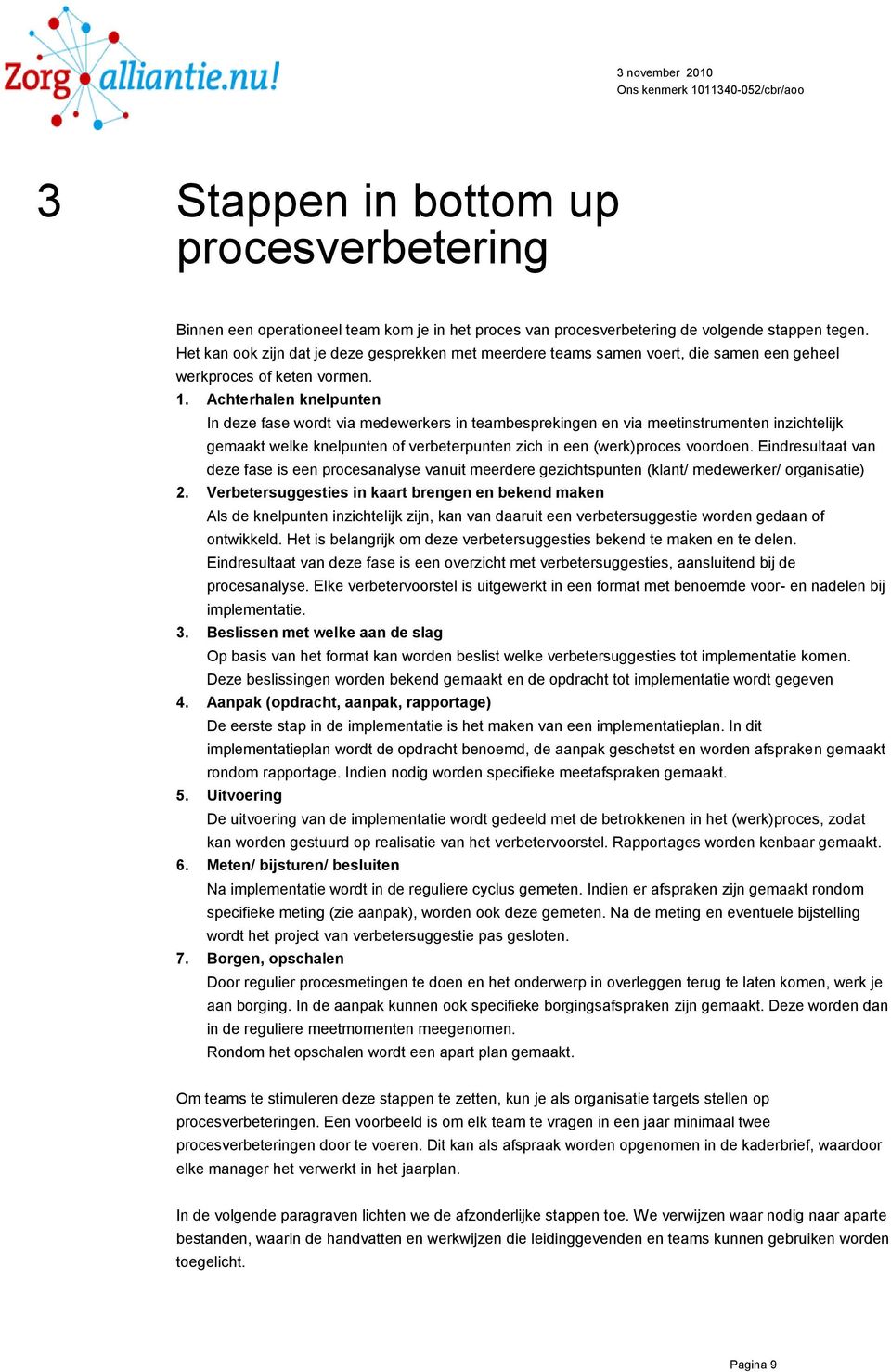 Achterhalen knelpunten In deze fase wordt via medewerkers in teambesprekingen en via meetinstrumenten inzichtelijk gemaakt welke knelpunten of verbeterpunten zich in een (werk)proces voordoen.