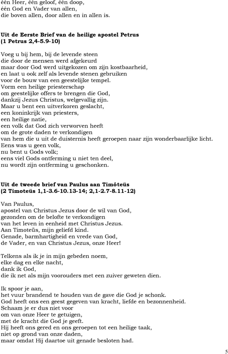 geestelijke tempel. Vorm een heilige priesterschap om geestelijke offers te brengen die God, dankzij Jezus Christus, welgevallig zijn.