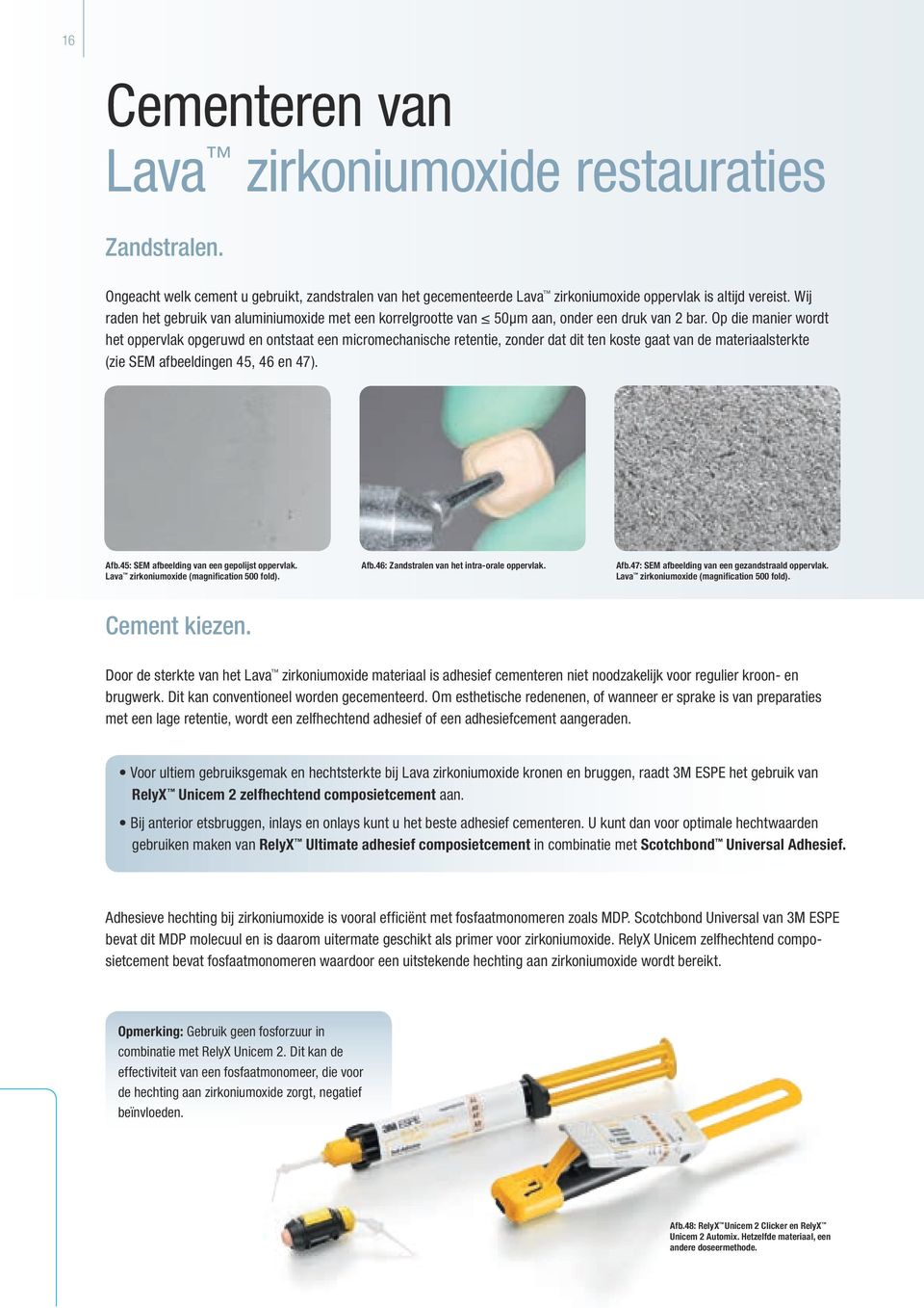 Op die manier wordt het oppervlak opgeruwd en ontstaat een micromechanische retentie, zonder dat dit ten koste gaat van de materiaalsterkte (zie SEM afbeeldingen 45, 46 en 47). Afb.