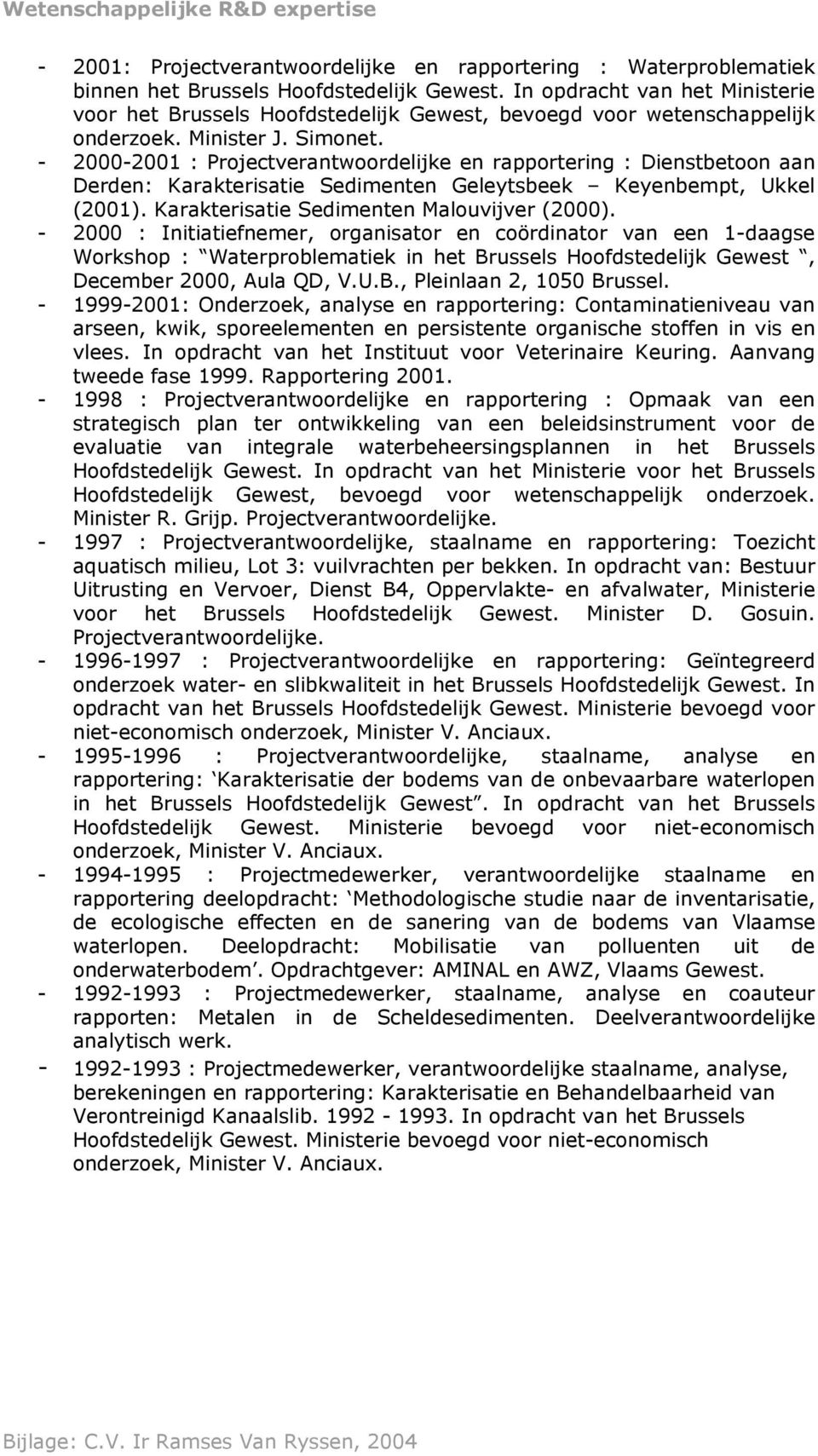 - 2000-2001 : Projectverantwoordelijke en rapportering : Dienstbetoon aan Derden: Karakterisatie Sedimenten Geleytsbeek Keyenbempt, Ukkel (2001). Karakterisatie Sedimenten Malouvijver (2000).