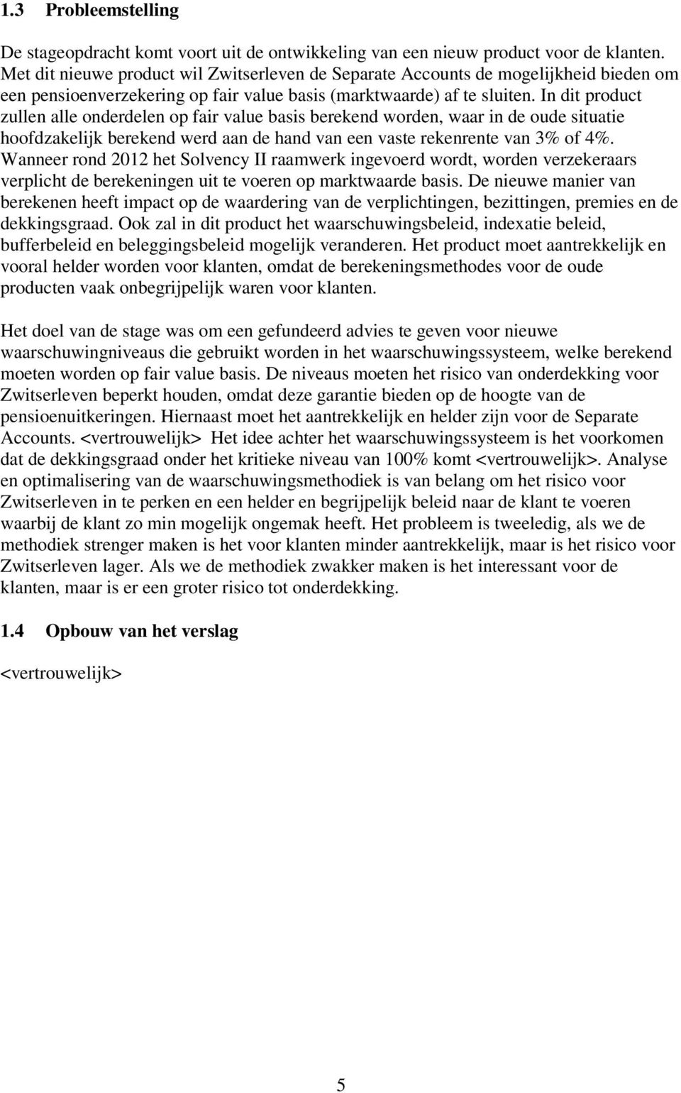 In di produc zullen alle onderdelen op fair value basis berekend worden, waar in de oude siuaie hoofdzakelijk berekend werd aan de hand van een vase rekenrene van 3% of 4%.