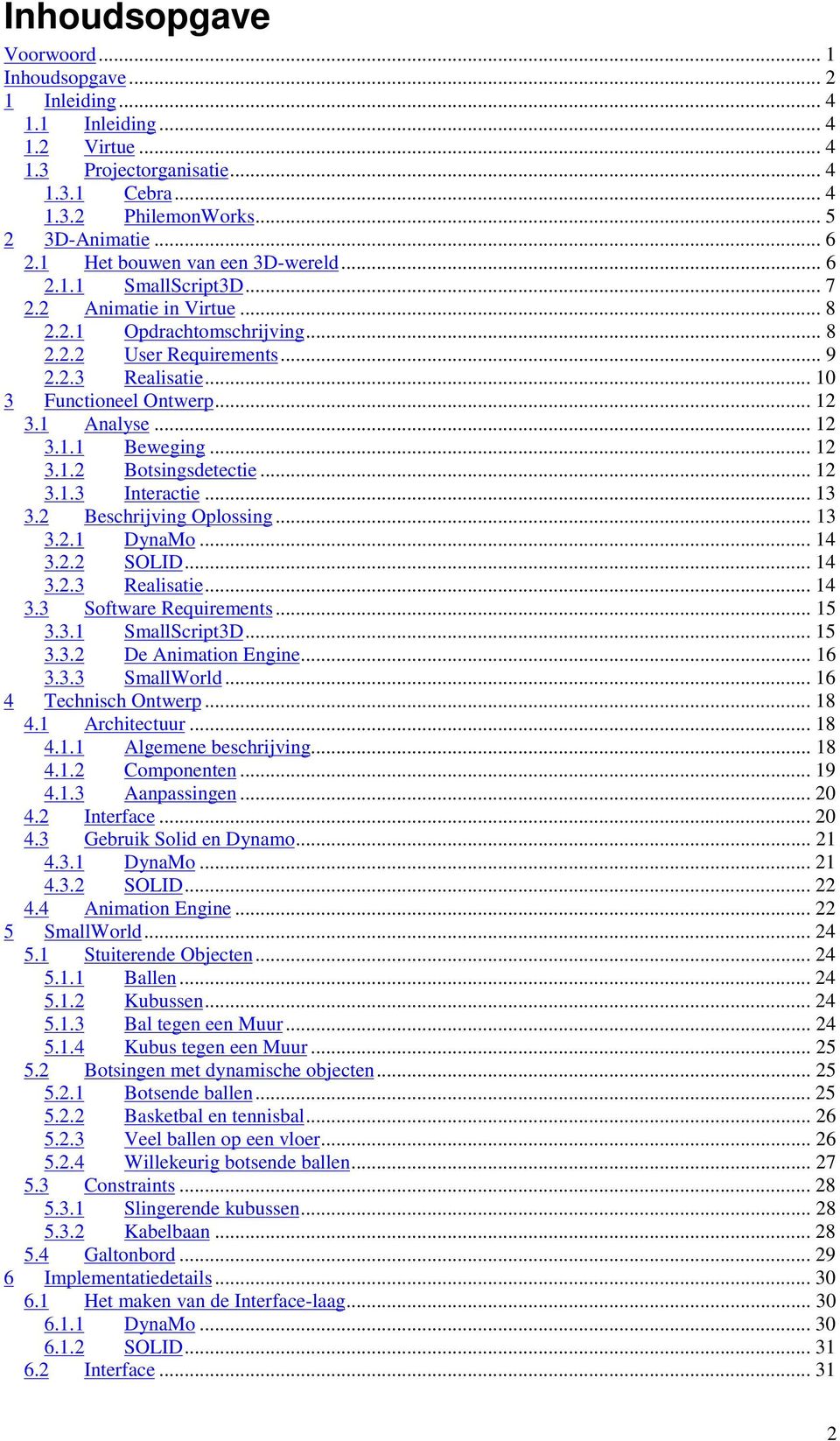 .. 12 3.1 Analyse... 12 3.1.1 Beweging... 12 3.1.2 Botsingsdetectie... 12 3.1.3 Interactie... 13 3.2 Beschrijving Oplossing... 13 3.2.1 DynaMo... 14 3.2.2 SOLID... 14 3.2.3 Realisatie... 14 3.3 Software Requirements.