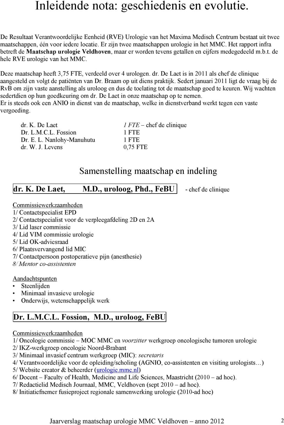 Deze maatschap heeft 3,75 FTE, verdeeld over 4 urologen. dr. De Laet is in 2011 als chef de clinique aangesteld en volgt de patiënten van Dr. Braam op uit diens praktijk.