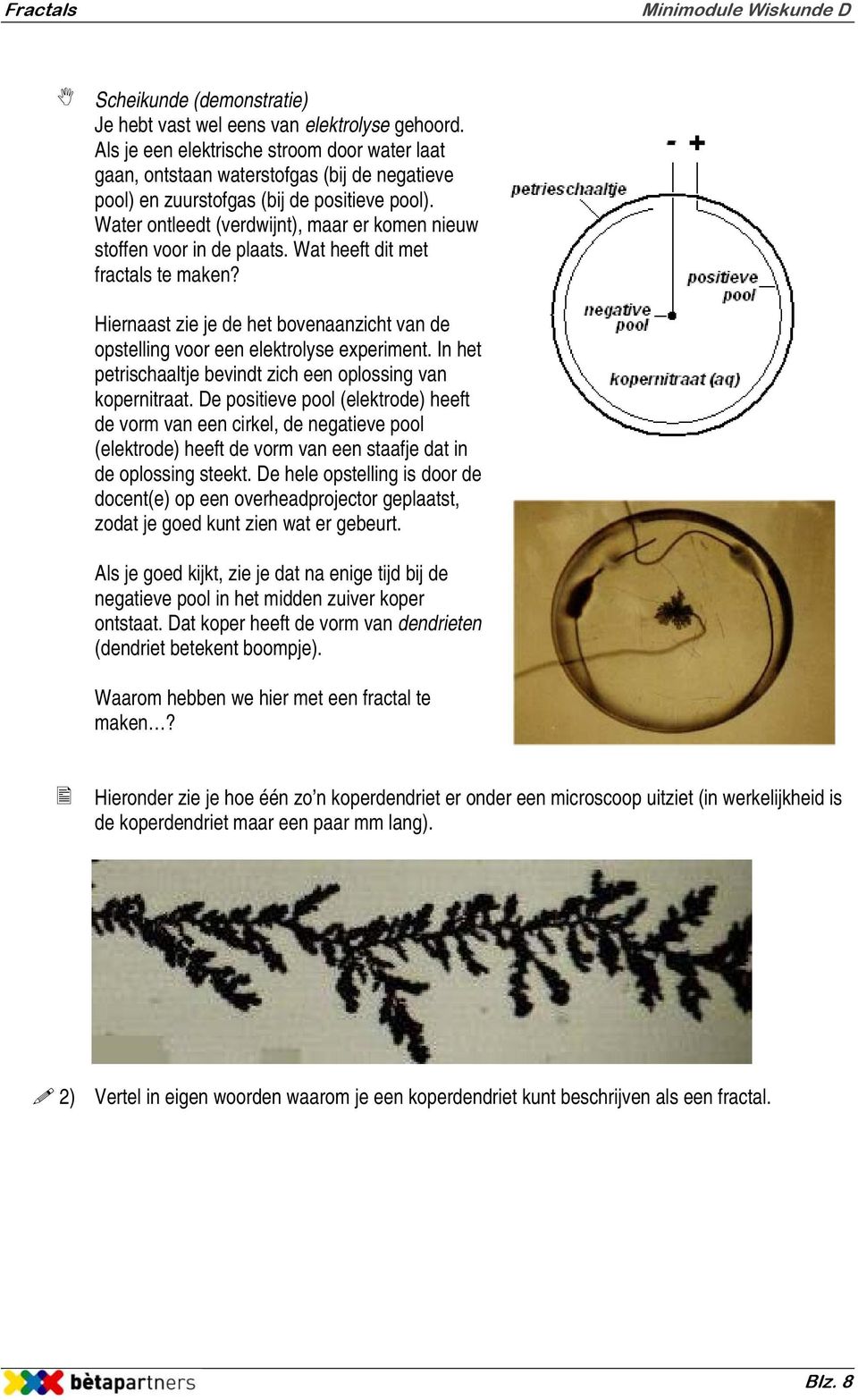 Water ontleedt (verdwijnt), maar er komen nieuw stoffen voor in de plaats. Wat heeft dit met fractals te maken? Hiernaast zie je de het bovenaanzicht van de opstelling voor een elektrolyse experiment.