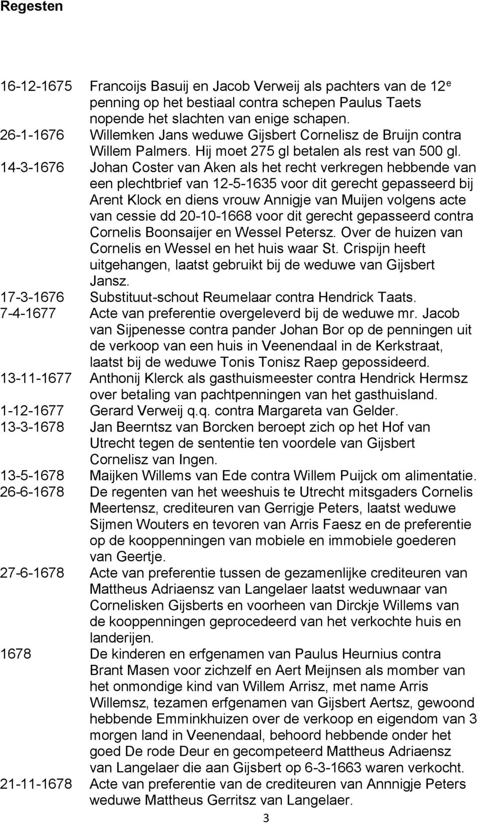 14-3-1676 Johan Coster van Aken als het recht verkregen hebbende van een plechtbrief van 12-5-1635 voor dit gerecht gepasseerd bij Arent Klock en diens vrouw Annigje van Muijen volgens acte van