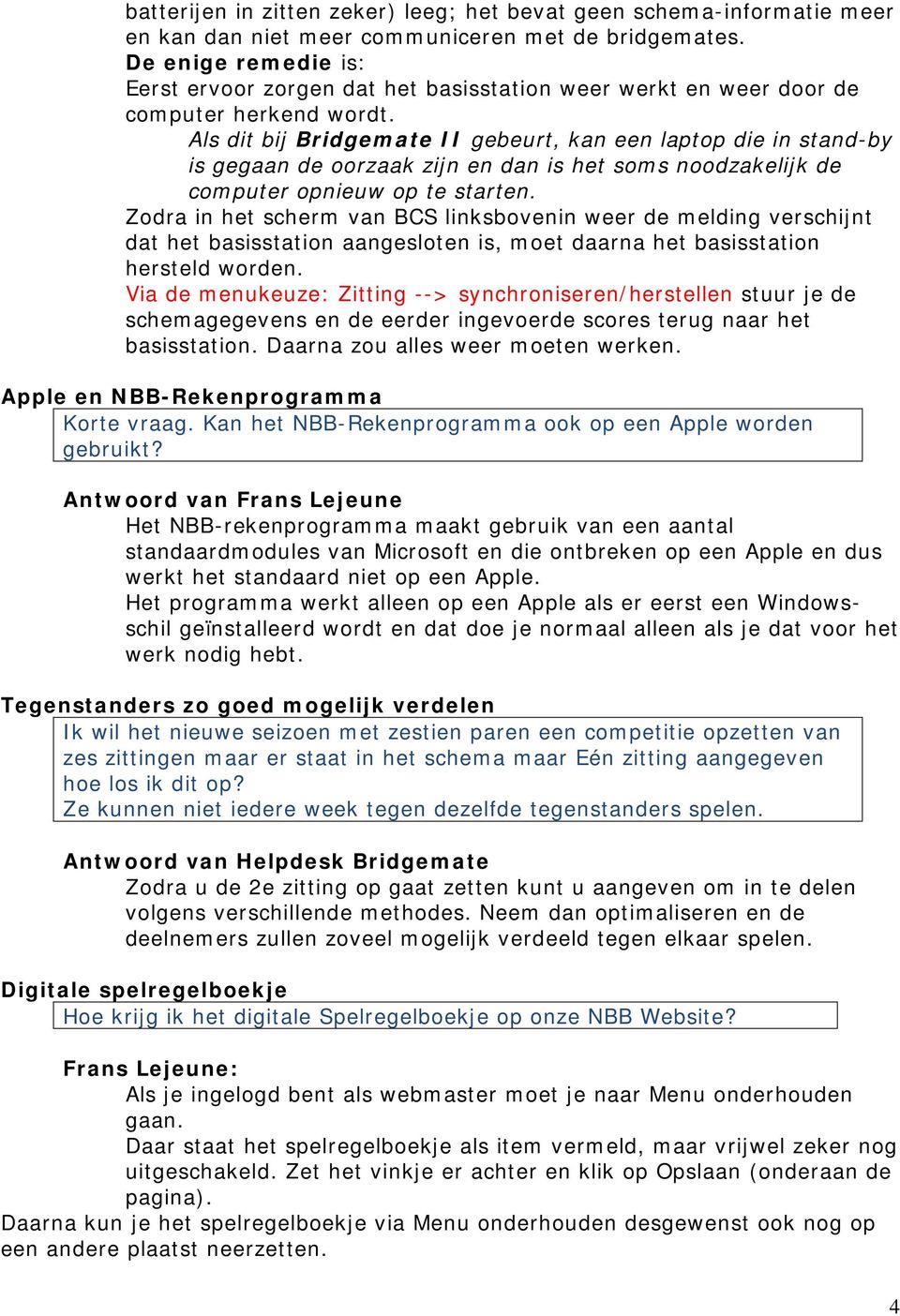 Als dit bij Bridgemate II gebeurt, kan een laptop die in stand-by is gegaan de oorzaak zijn en dan is het soms noodzakelijk de computer opnieuw op te starten.