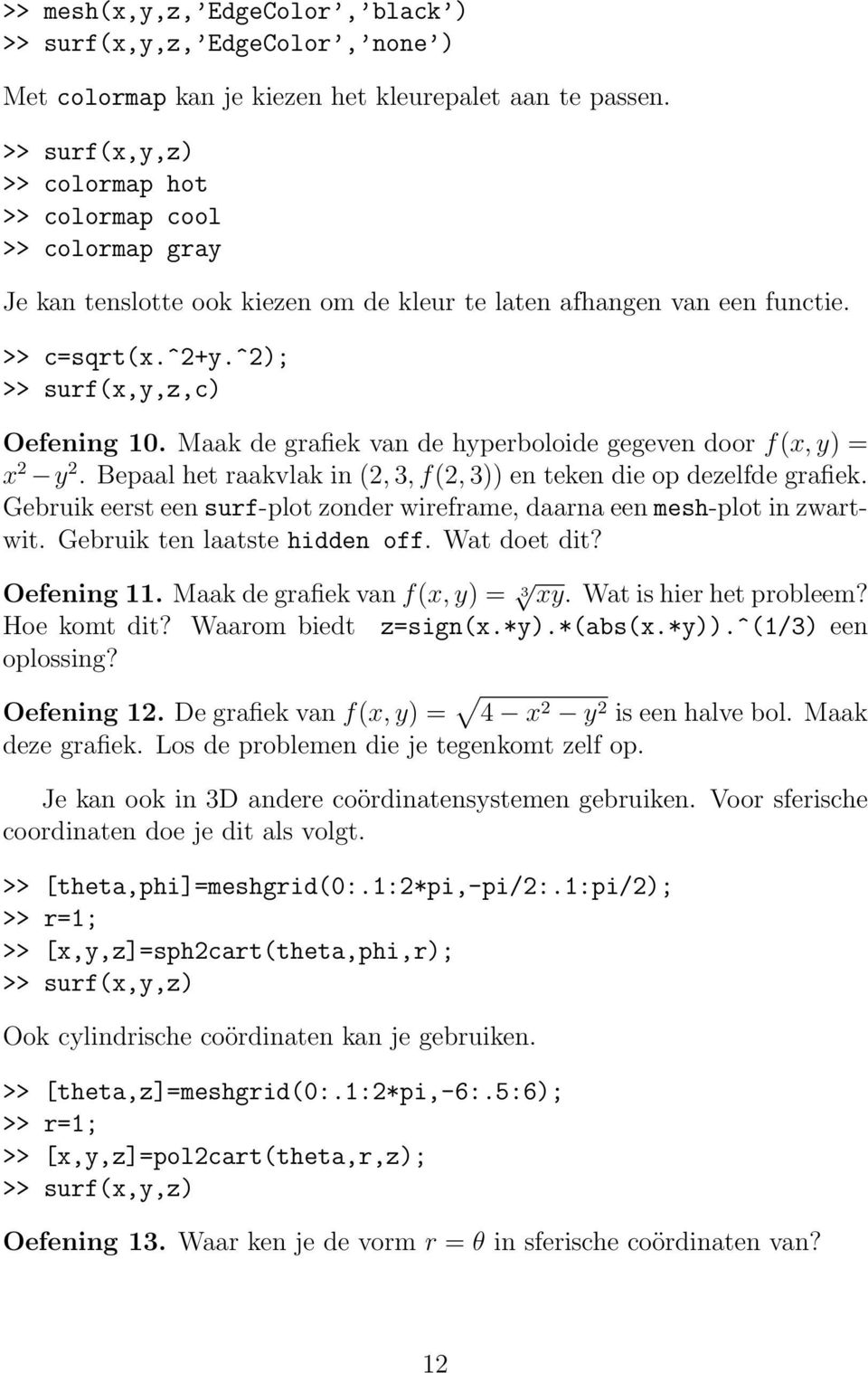 Maak de grafiek van de hyperboloide gegeven door f(x, y) = x 2 y 2. Bepaal het raakvlak in (2, 3, f(2, 3)) en teken die op dezelfde grafiek.