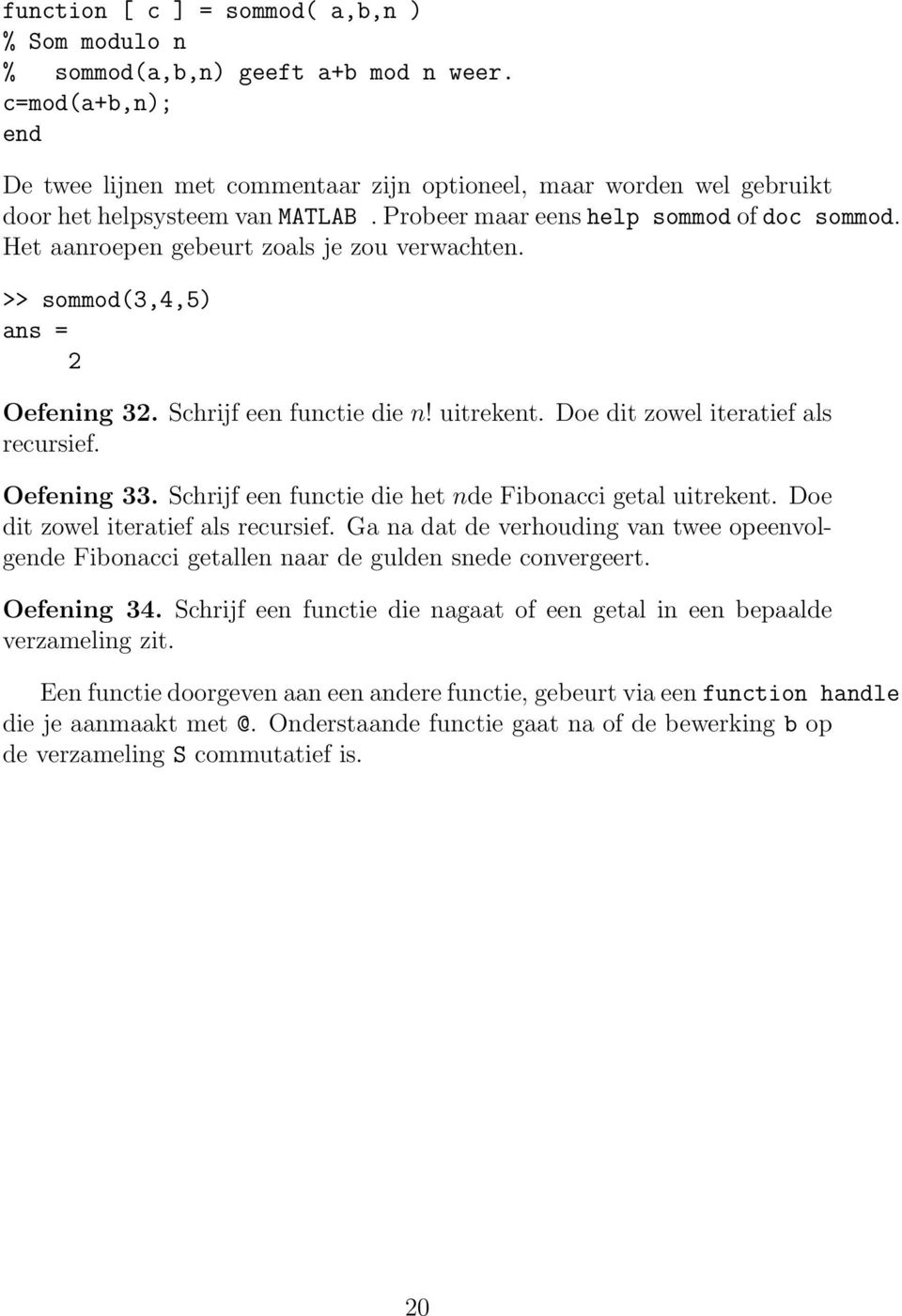 Het aanroepen gebeurt zoals je zou verwachten. >> sommod(3,4,5) 2 Oefening 32. Schrijf een functie die n! uitrekent. Doe dit zowel iteratief als recursief. Oefening 33.