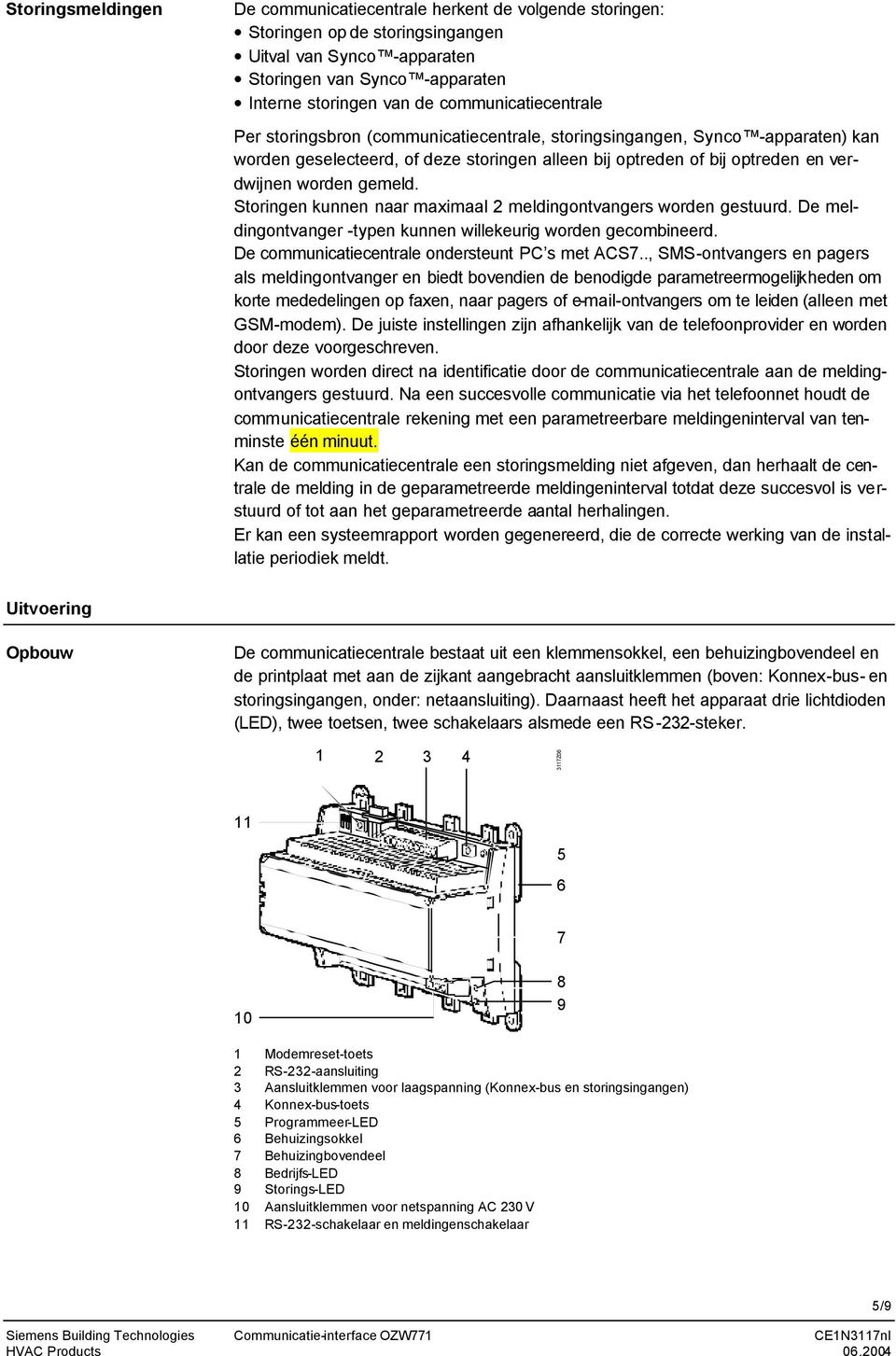 gemeld. Storingen kunnen naar maximaal meldingontvangers worden gestuurd. De meldingontvanger -typen kunnen willekeurig worden gecombineerd. De communicatiecentrale ondersteunt PC s met ACS.