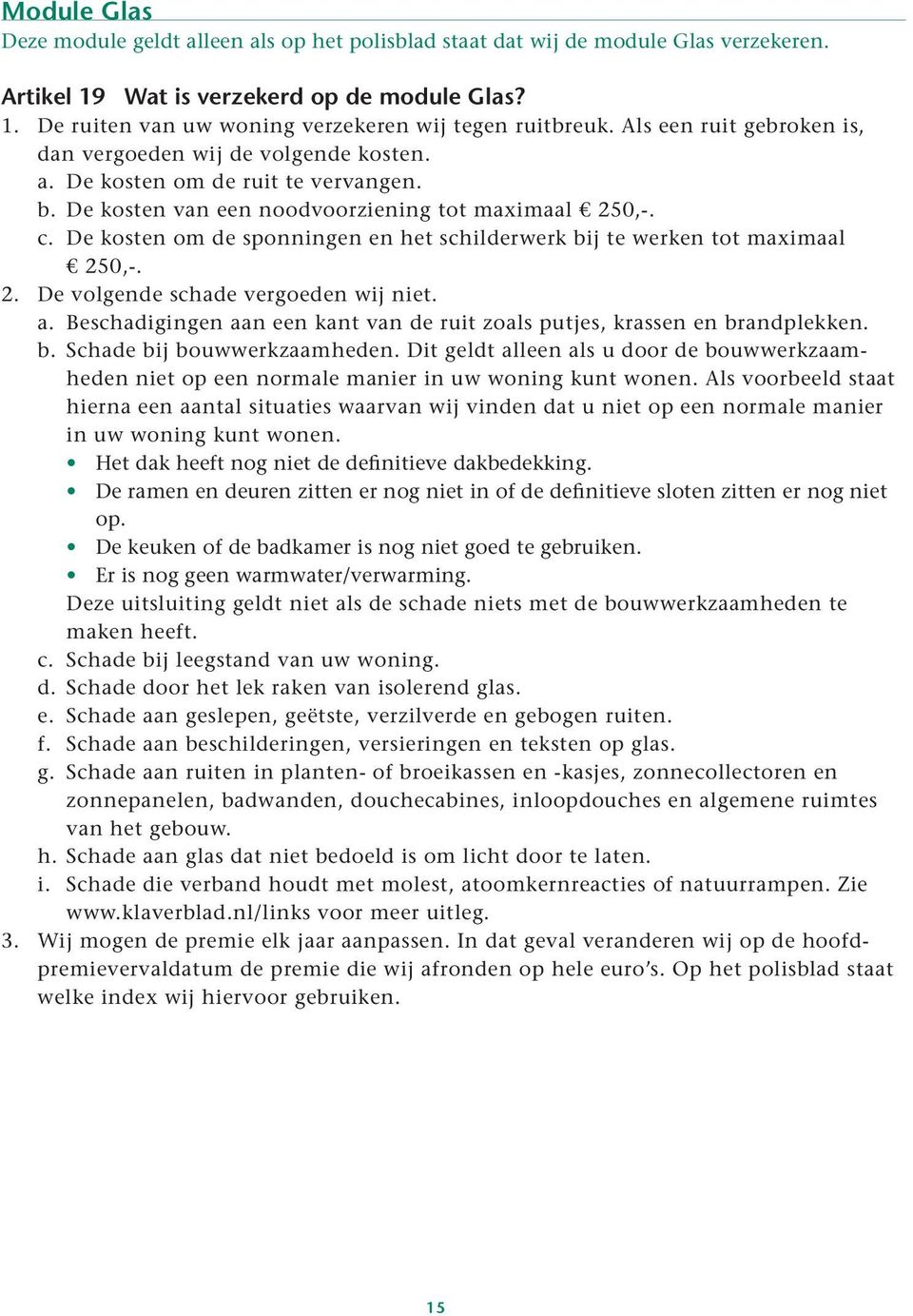 De kosten om de sponningen en het schilderwerk bij te werken tot maximaal 250,-. 2. De volgende schade vergoeden wij niet. a.