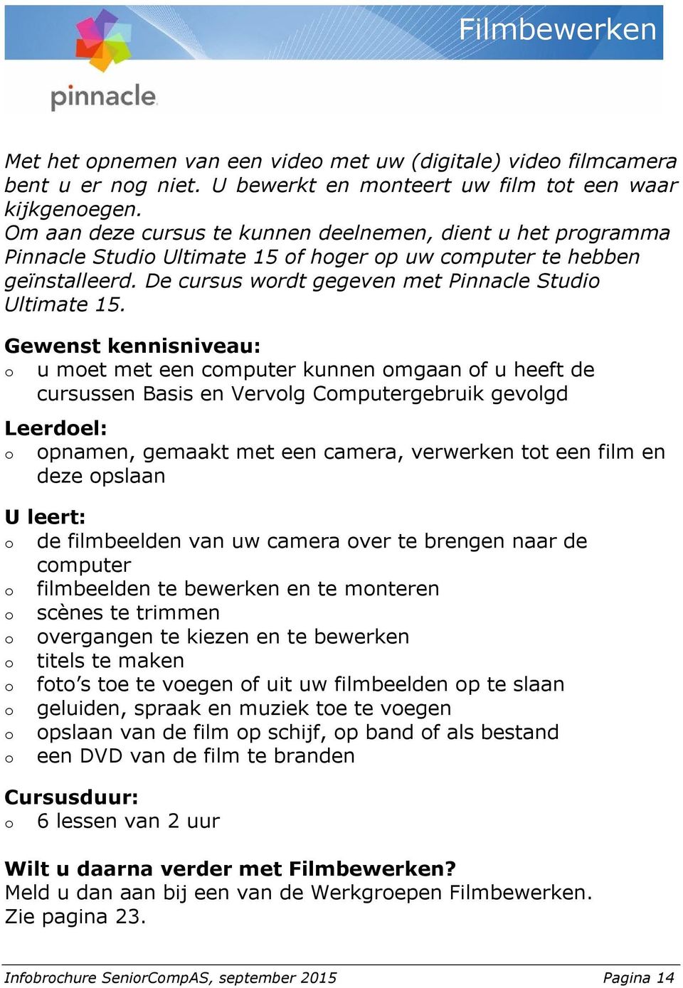 o u moet met een computer kunnen omgaan of u heeft de cursussen Basis en Vervolg Computergebruik gevolgd o opnamen, gemaakt met een camera, verwerken tot een film en deze opslaan o de filmbeelden van