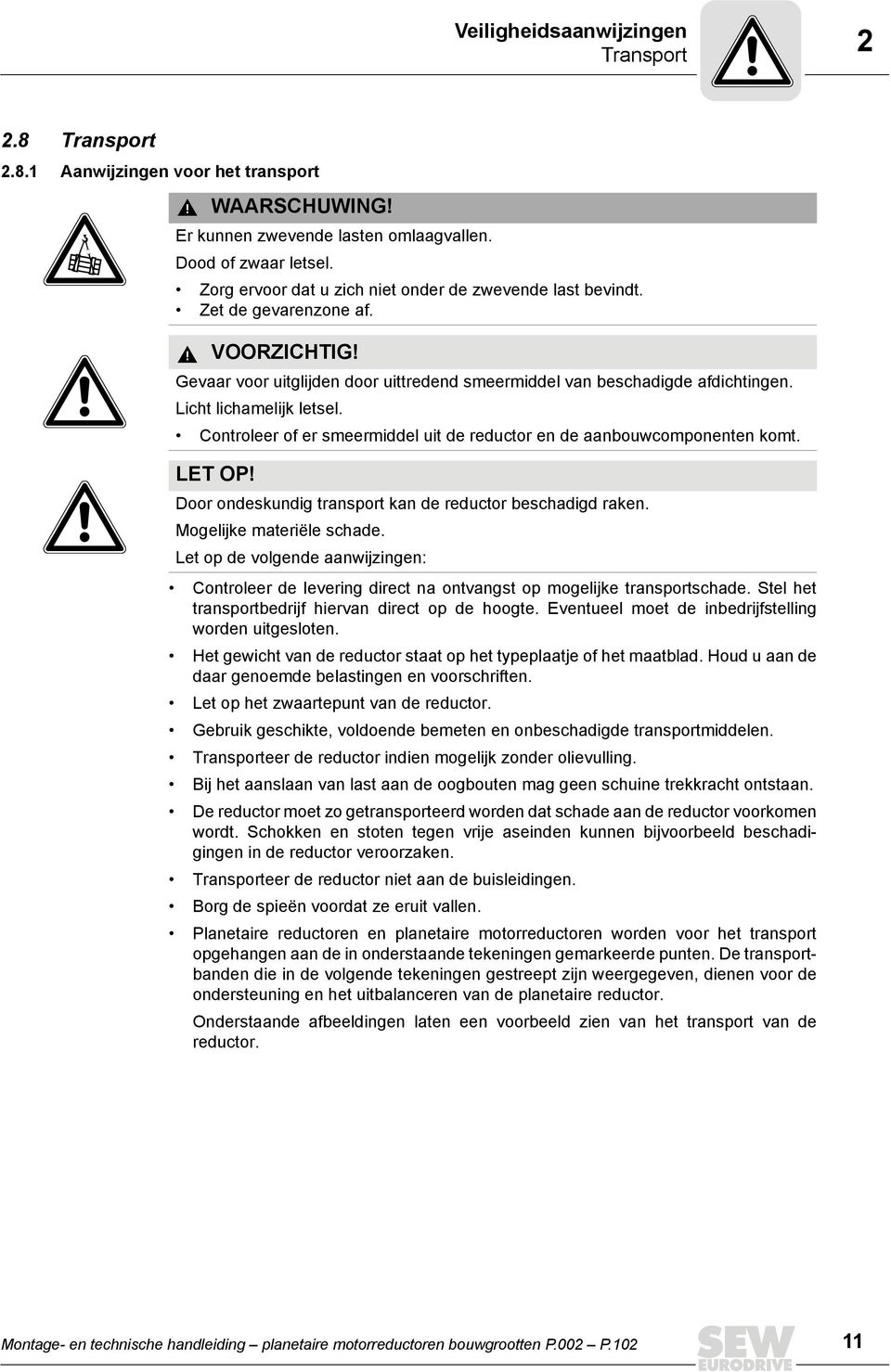 Licht lichamelijk letsel. Controleer of er smeermiddel uit de reductor en de aanbouwcomponenten komt. LET OP! Door ondeskundig transport kan de reductor beschadigd raken. Mogelijke materiële schade.