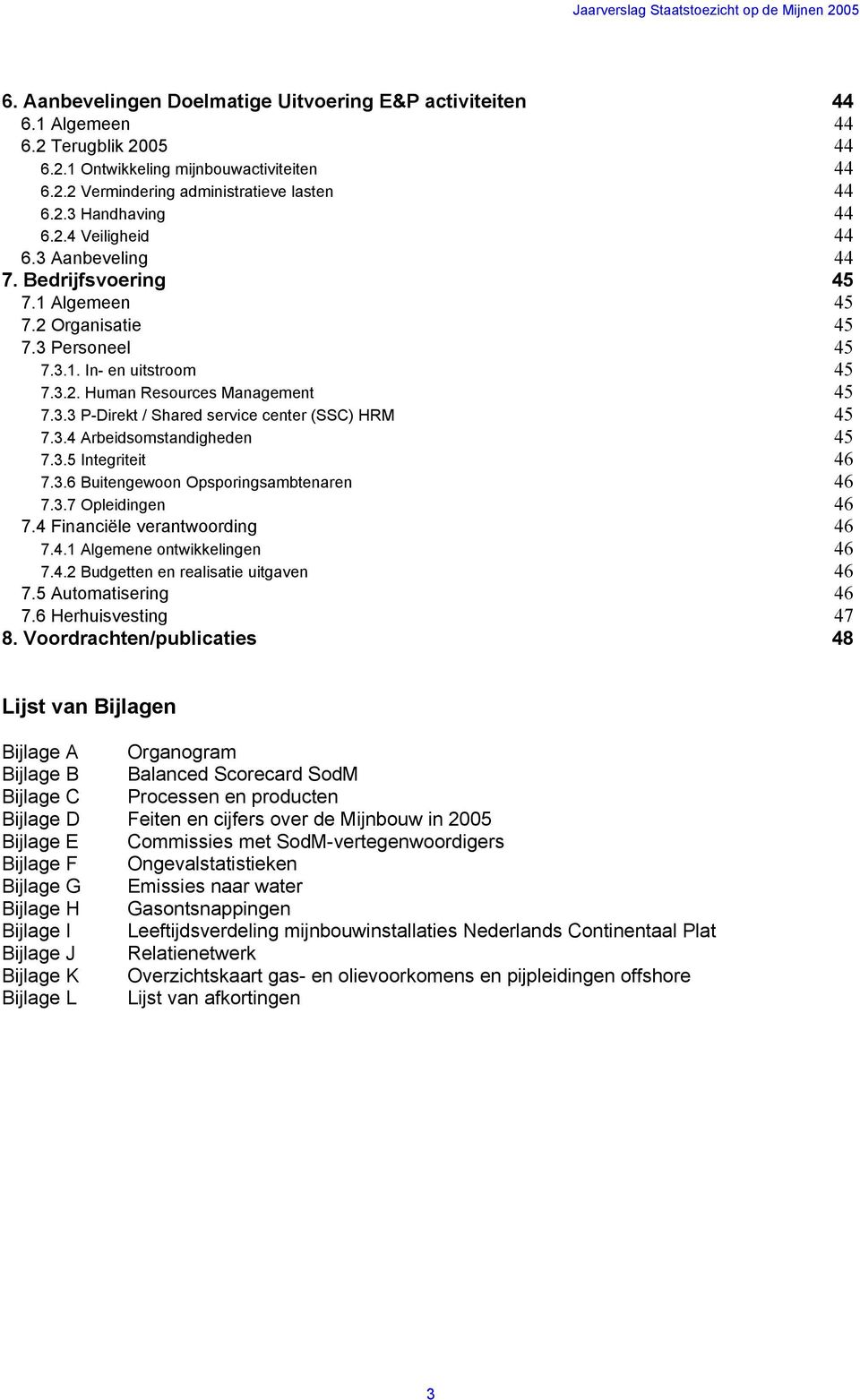 3.4 Arbeidsomstandigheden 45 7.3.5 Integriteit 46 7.3.6 Buitengewoon Opsporingsambtenaren 46 7.3.7 Opleidingen 46 7.4 Financiële verantwoording 46 7.4.1 Algemene ontwikkelingen 46 7.4.2 Budgetten en realisatie uitgaven 46 7.