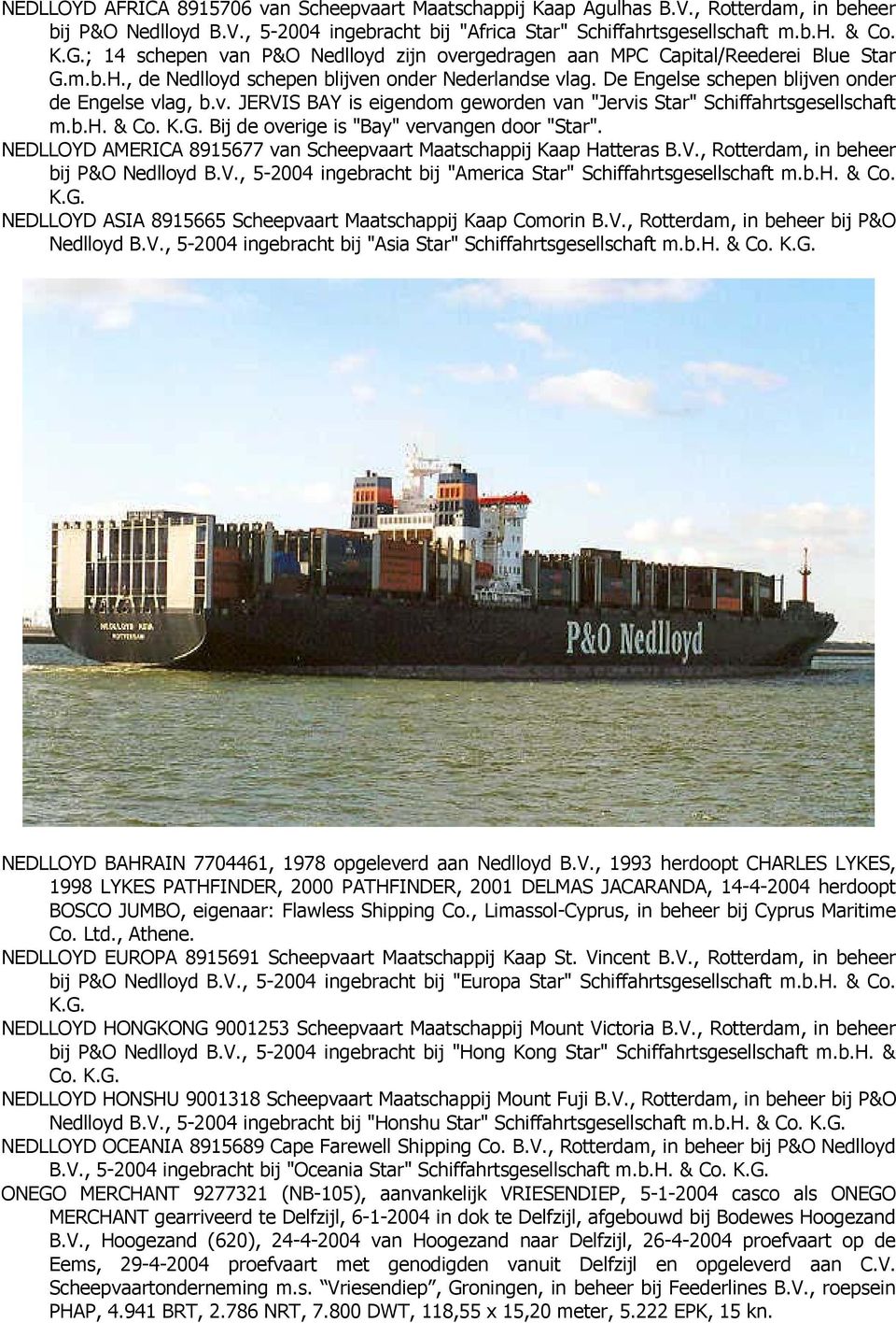 b.h. & Co. K.G. Bij de overige is "Bay" vervangen door "Star". NEDLLOYD AMERICA 8915677 van Scheepvaart Maatschappij Kaap Hatteras B.V., Rotterdam, in beheer bij P&O Nedlloyd B.V., 5-2004 ingebracht bij "America Star" Schiffahrtsgesellschaft m.