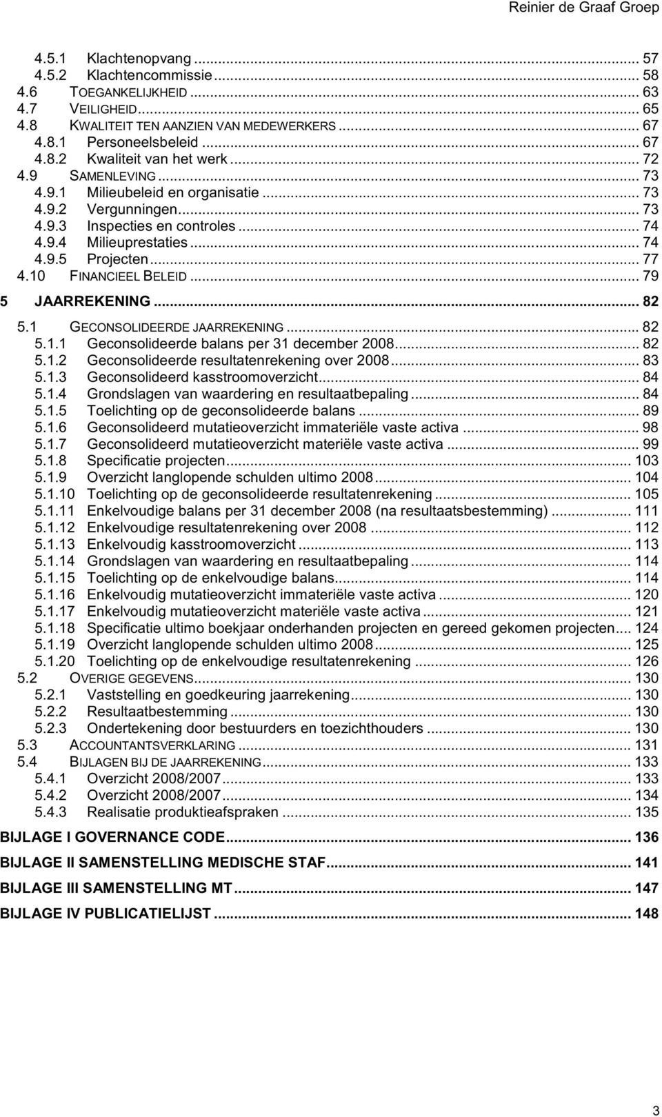 10 FINANCIEEL BELEID... 79 5 JAARREKENING... 82 5.1 GECONSOLIDEERDE JAARREKENING... 82 5.1.1 Geconsolideerde balans per 31 december 2008... 82 5.1.2 Geconsolideerde resultatenrekening over 2008... 83 5.