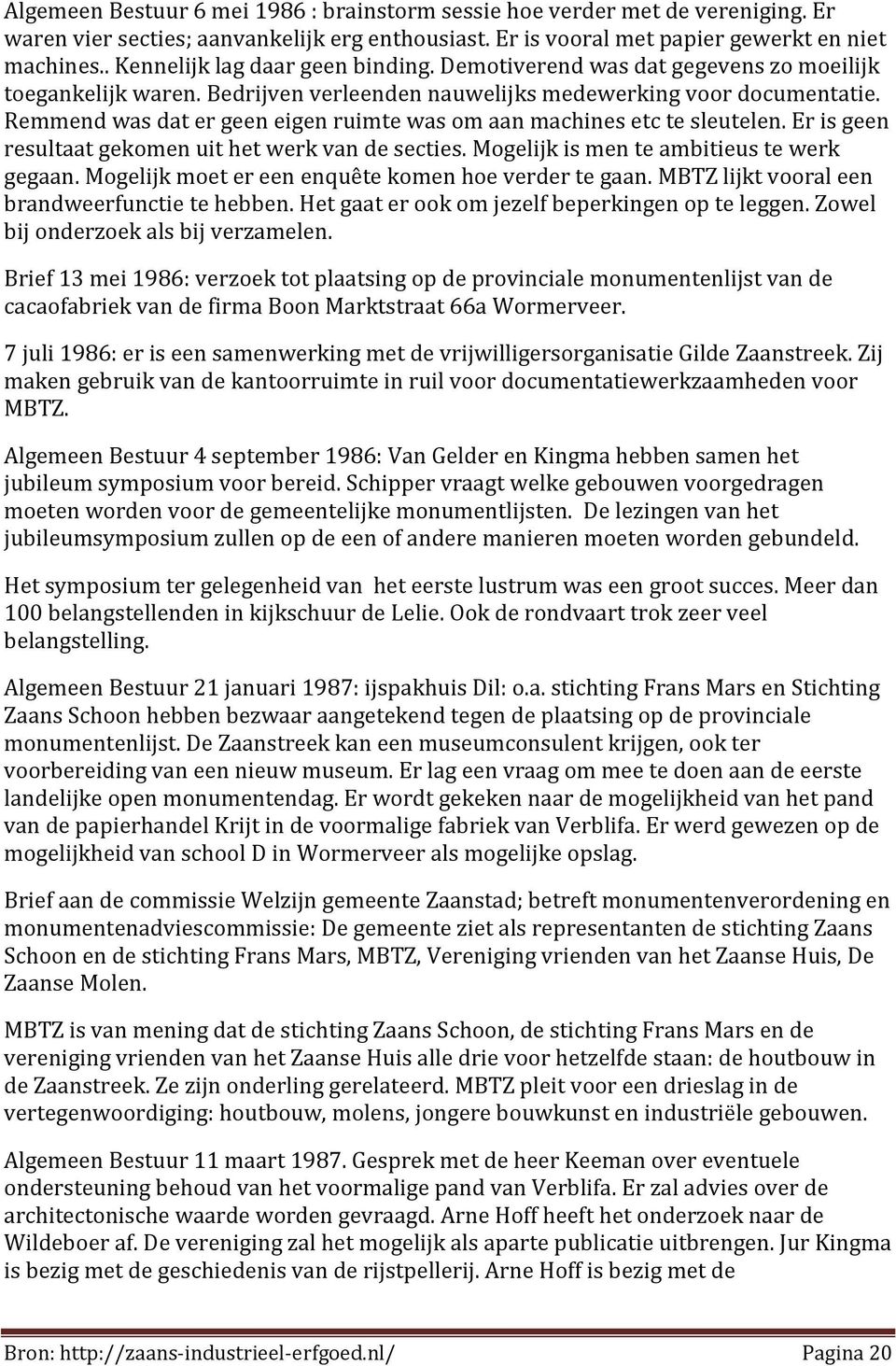 Remmend was dat er geen eigen ruimte was om aan machines etc te sleutelen. Er is geen resultaat gekomen uit het werk van de secties. Mogelijk is men te ambitieus te werk gegaan.