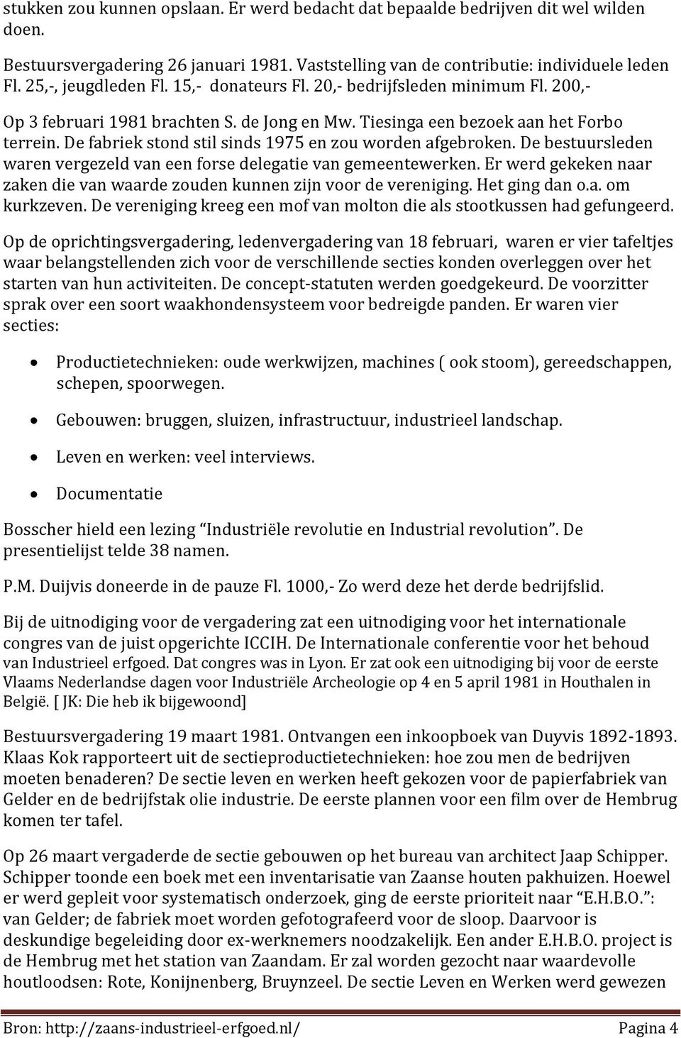 De fabriek stond stil sinds 1975 en zou worden afgebroken. De bestuursleden waren vergezeld van een forse delegatie van gemeentewerken.