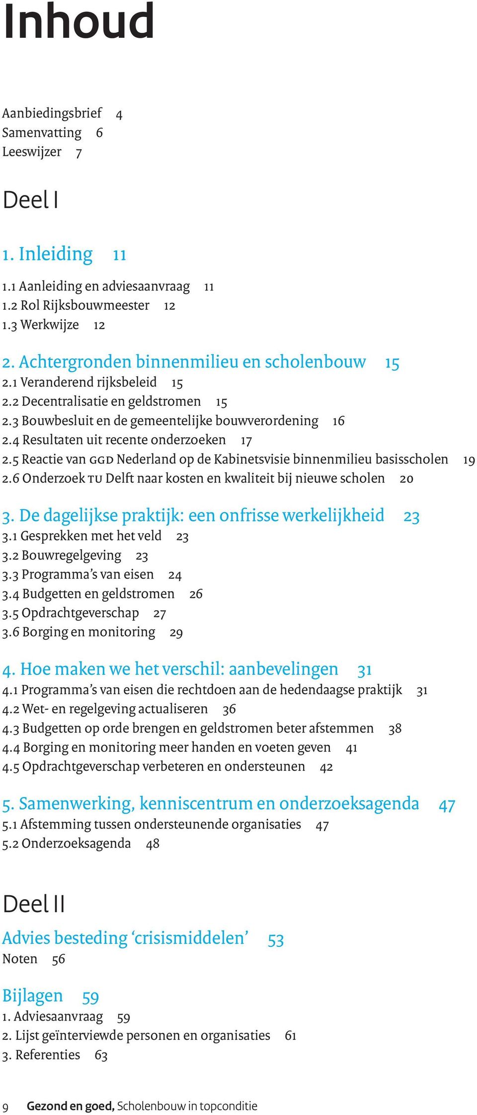 4 Resultaten uit recente onderzoeken 17 2.5 Reactie van GGD Nederland op de Kabinetsvisie binnenmilieu basisscholen 19 2.6 Onderzoek TU Delft naar kosten en kwaliteit bij nieuwe scholen 20 3.