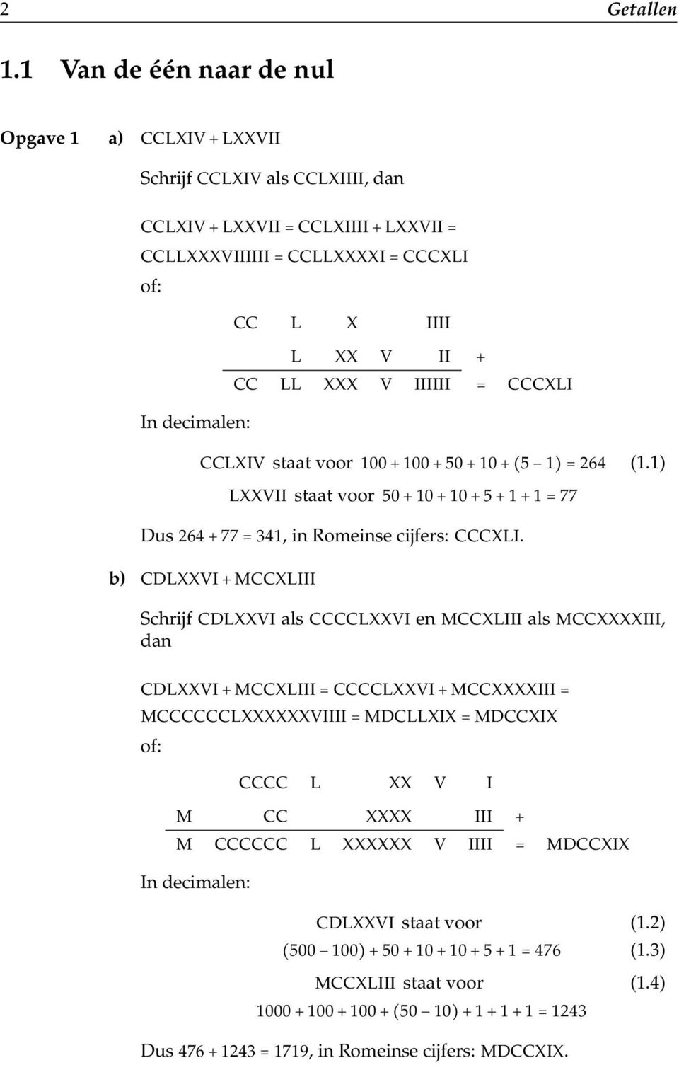 CC LL XXX V IIIIII = CCCXLI CCLXIV staat voor 00 + 00 + 50 + 0 + (5 ) = 264 (.) LXXVII staat voor 50 + 0 + 0 + 5 + + = 77 Dus 264 + 77 = 34, in Romeinse cijfers: CCCXLI.