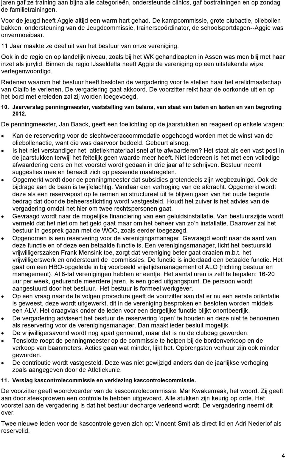 11 Jaar maakte ze deel uit van het bestuur van onze vereniging. Ook in de regio en op landelijk niveau, zoals bij het WK gehandicapten in Assen was men blij met haar inzet als jurylid.