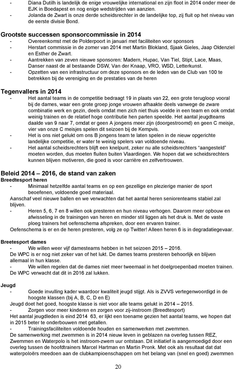 Grootste successen sponsorcommissie in 2014 Overeenkomst met de Polderpoort in januari met faciliteiten voor sponsors Herstart commissie in de zomer van 2014 met Martin Blokland, Sjaak Gieles, Jaap