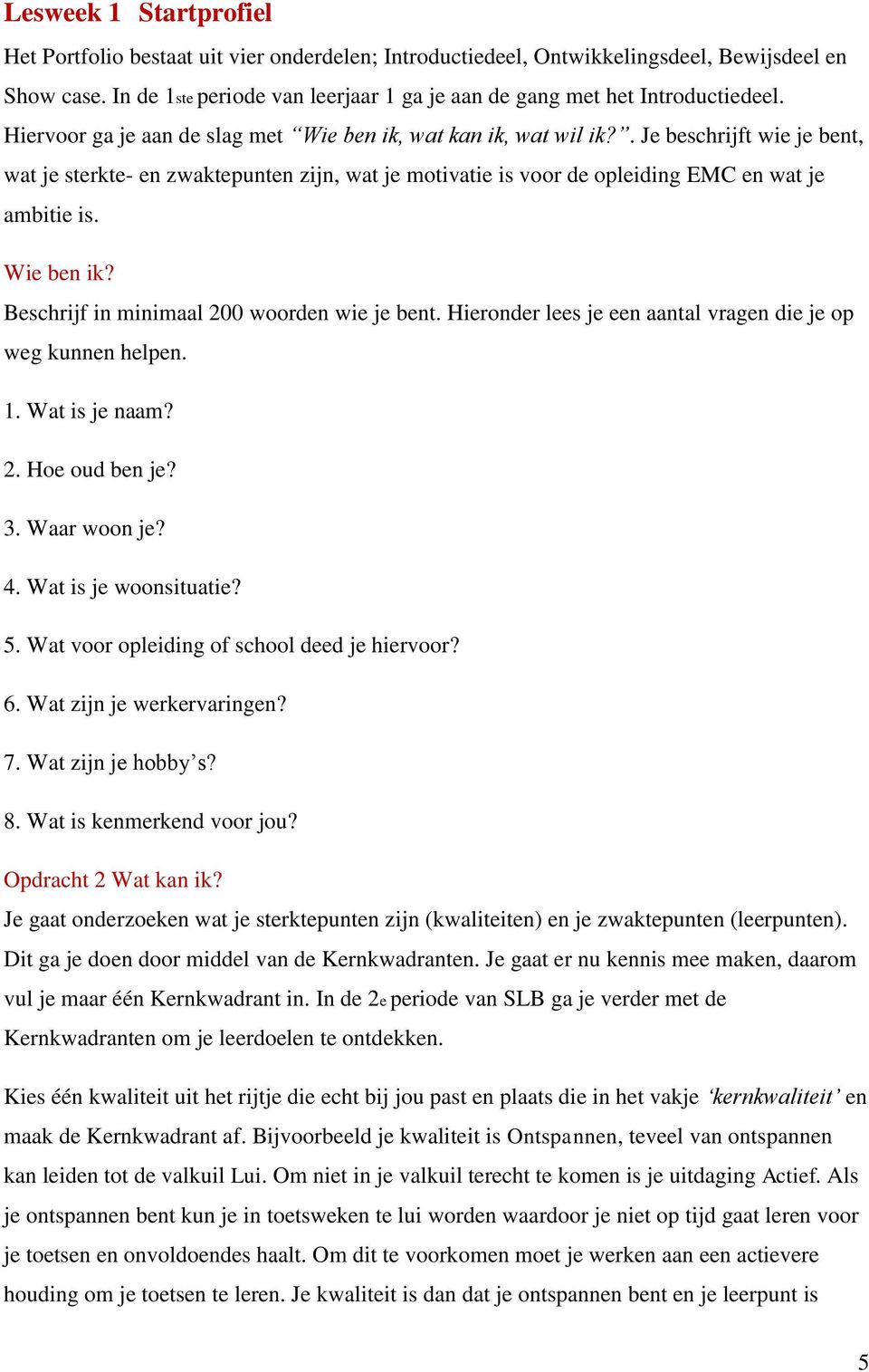 . Je beschrijft wie je bent, wat je sterkte- en zwaktepunten zijn, wat je motivatie is voor de opleiding EMC en wat je ambitie is. Wie ben ik? Beschrijf in minimaal 200 woorden wie je bent.